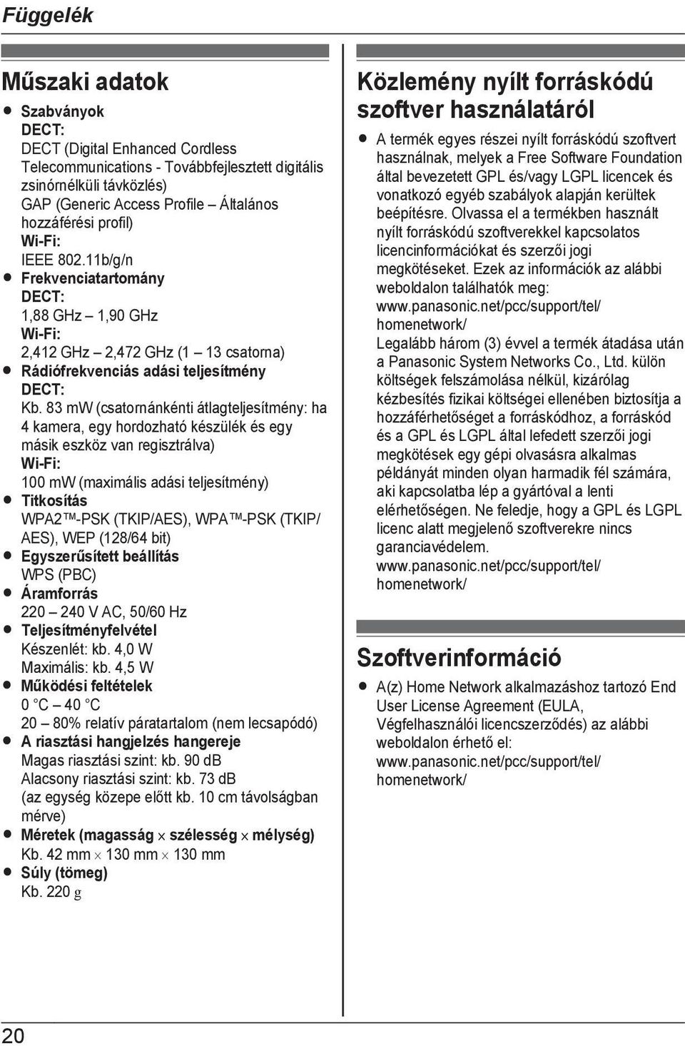 83 mw (csatornánkénti átlagteljesítmény: ha 4 kamera, egy hordozható készülék és egy másik eszköz van regisztrálva) Wi-Fi: 100 mw (maximális adási teljesítmény) R Titkosítás WPA2 -PSK (TKIP/AES), WPA