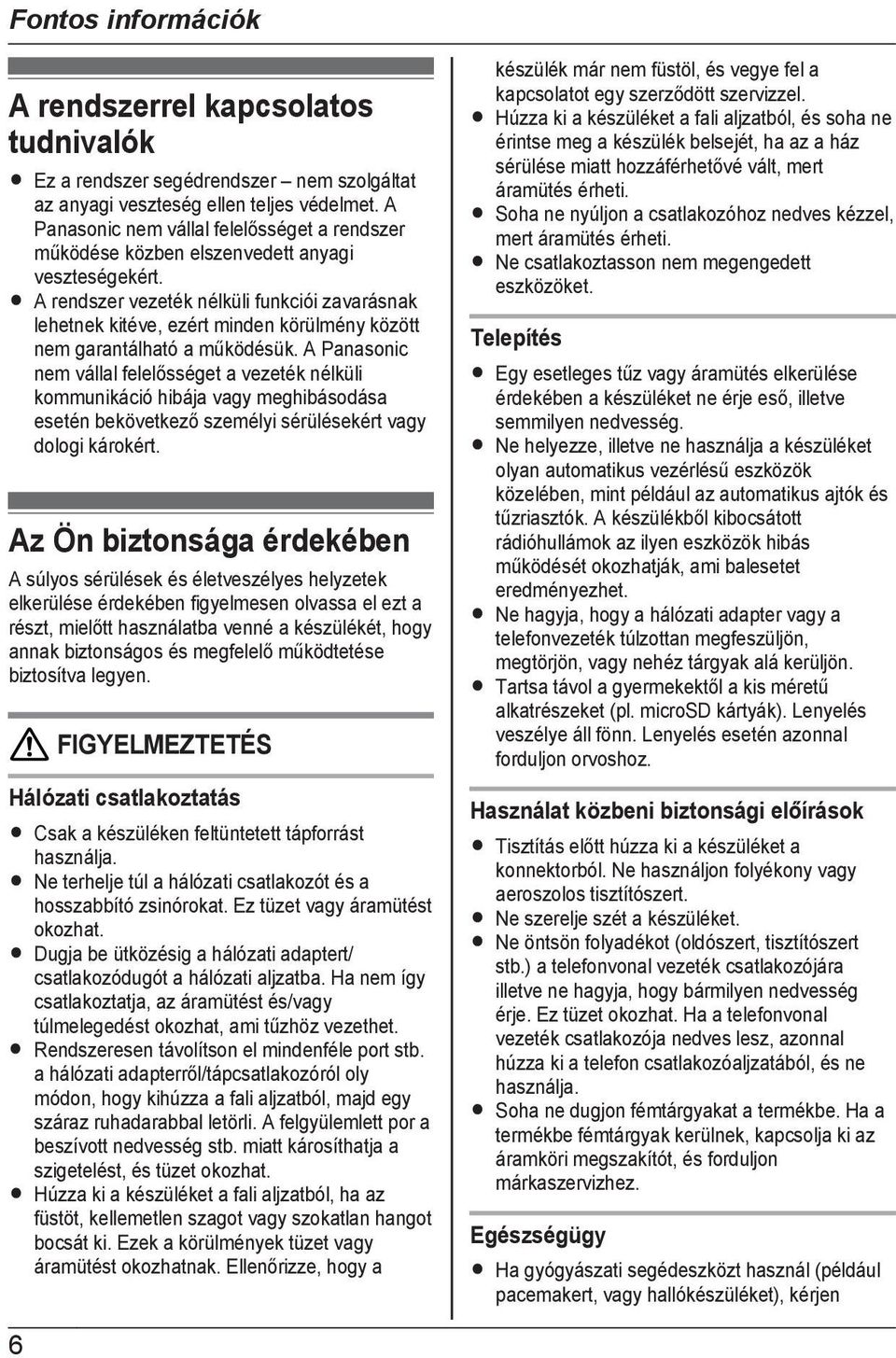 R A rendszer vezeték nélküli funkciói zavarásnak lehetnek kitéve, ezért minden körülmény között nem garantálható a működésük.