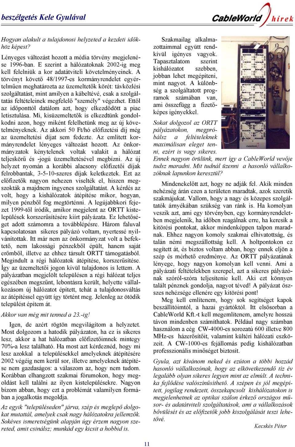 A törvényt követő 48/1997-es kormányrendelet egyértelműen meghatározta az üzemeltetők körét: távközlési szolgáltatást, mint amilyen a kábeltévé, csak a szolgáltatás feltételeinek megfelelő "személy"