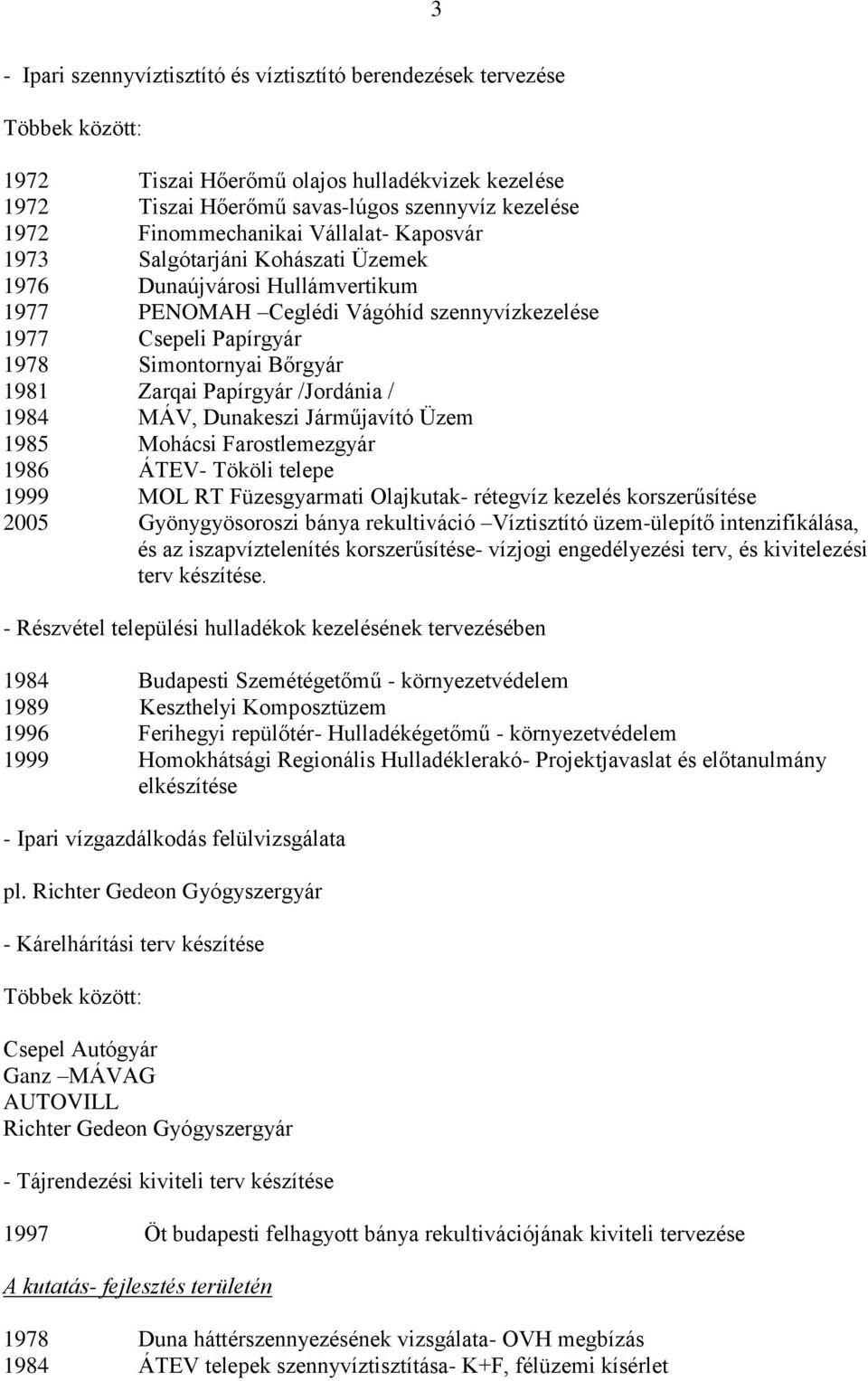 1981 Zarqai Papírgyár /Jordánia / 1984 MÁV, Dunakeszi Járműjavító Üzem 1985 Mohácsi Farostlemezgyár 1986 ÁTEV- Tököli telepe 1999 MOL RT Füzesgyarmati Olajkutak- rétegvíz kezelés korszerűsítése 2005