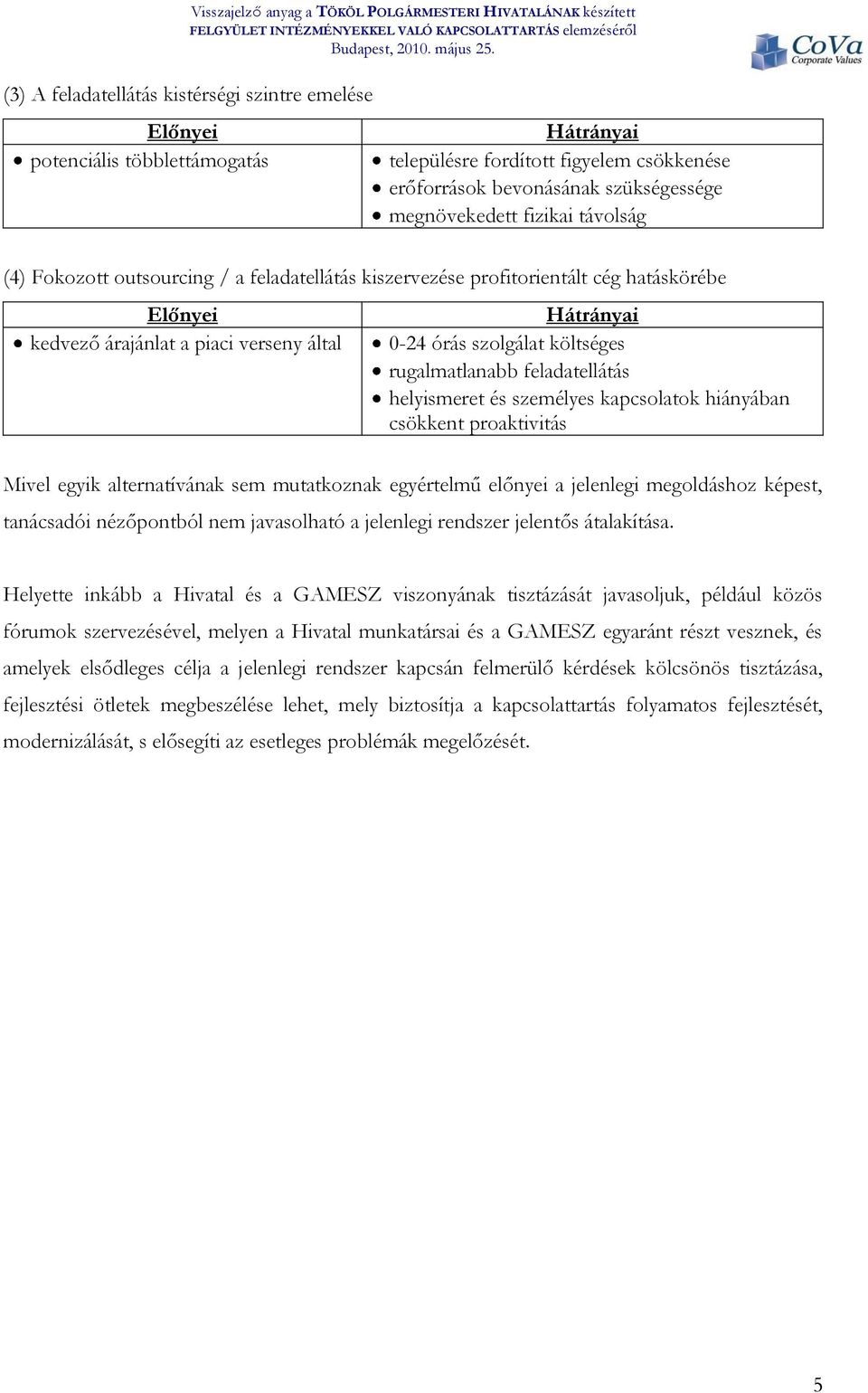 rugalmatlanabb feladatellátás helyismeret és személyes kapcsolatok hiányában csökkent proaktivitás Mivel egyik alternatívának sem mutatkoznak egyértelmű előnyei a jelenlegi megoldáshoz képest,