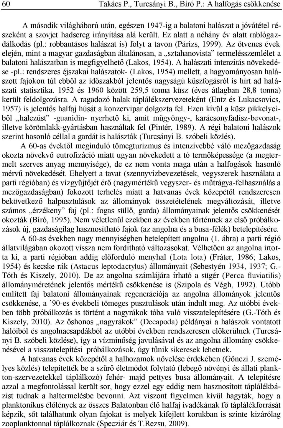 Az ötvenes évek elején, mint a magyar gazdaságban általánosan, a sztahanovista termelésszemlélet a balatoni halászatban is megfigyelhető (Lakos, 1954). A halászati intenzitás növekedése -pl.