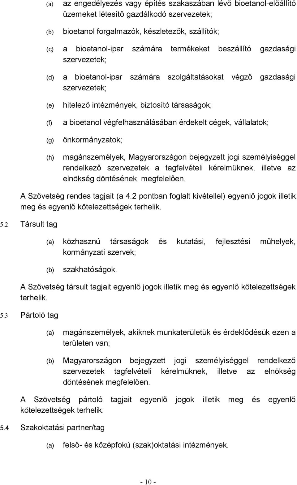 érdekelt cégek, vállalatok; önkormányzatok; magánszemélyek, Magyarországon bejegyzett jogi személyiséggel rendelkező szervezetek a tagfelvételi kérelmüknek, illetve az elnökség döntésének megfelelően.