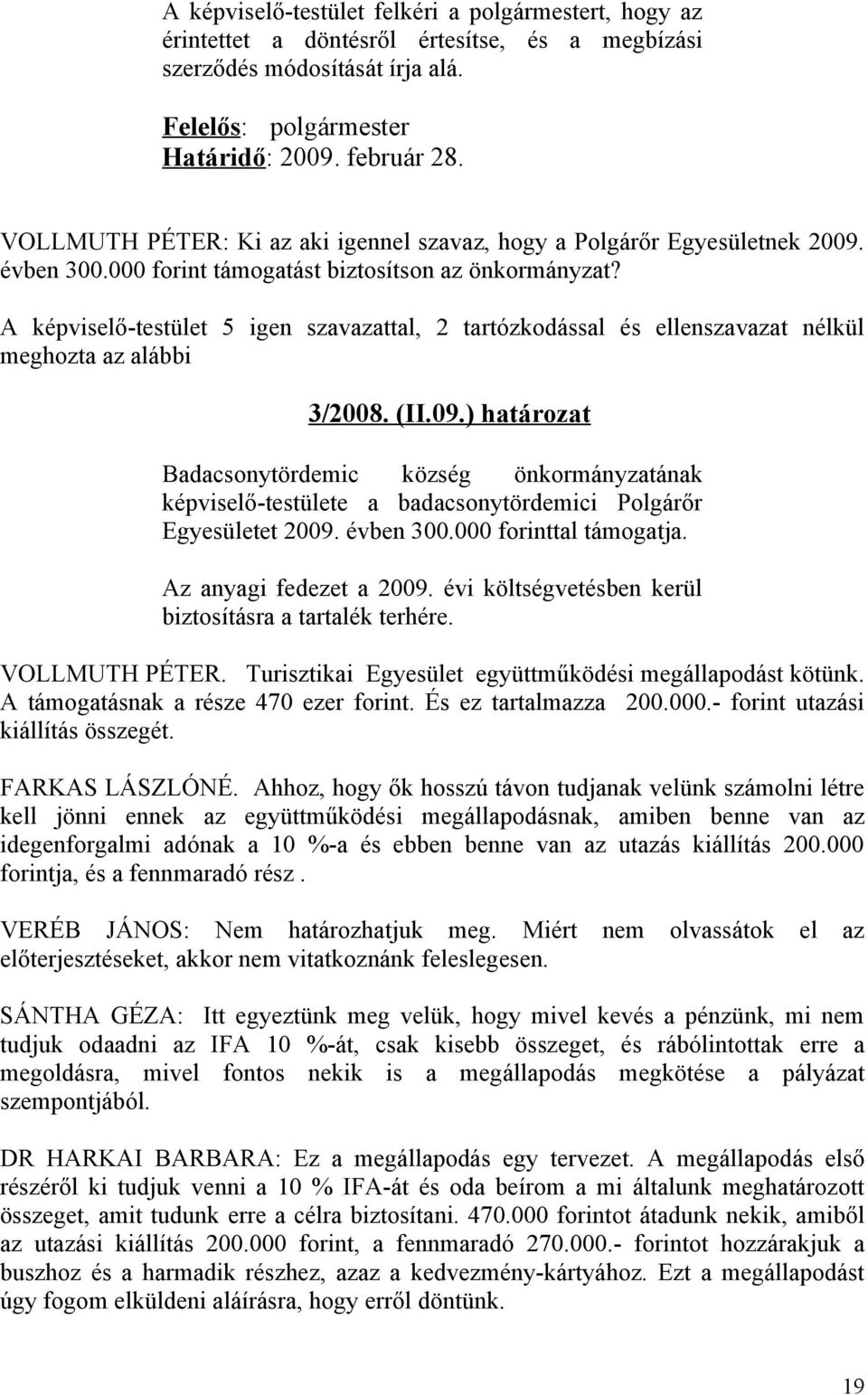 A képviselő-testület 5 igen szavazattal, 2 tartózkodással és ellenszavazat nélkül meghozta az alábbi 3/2008. (II.09.