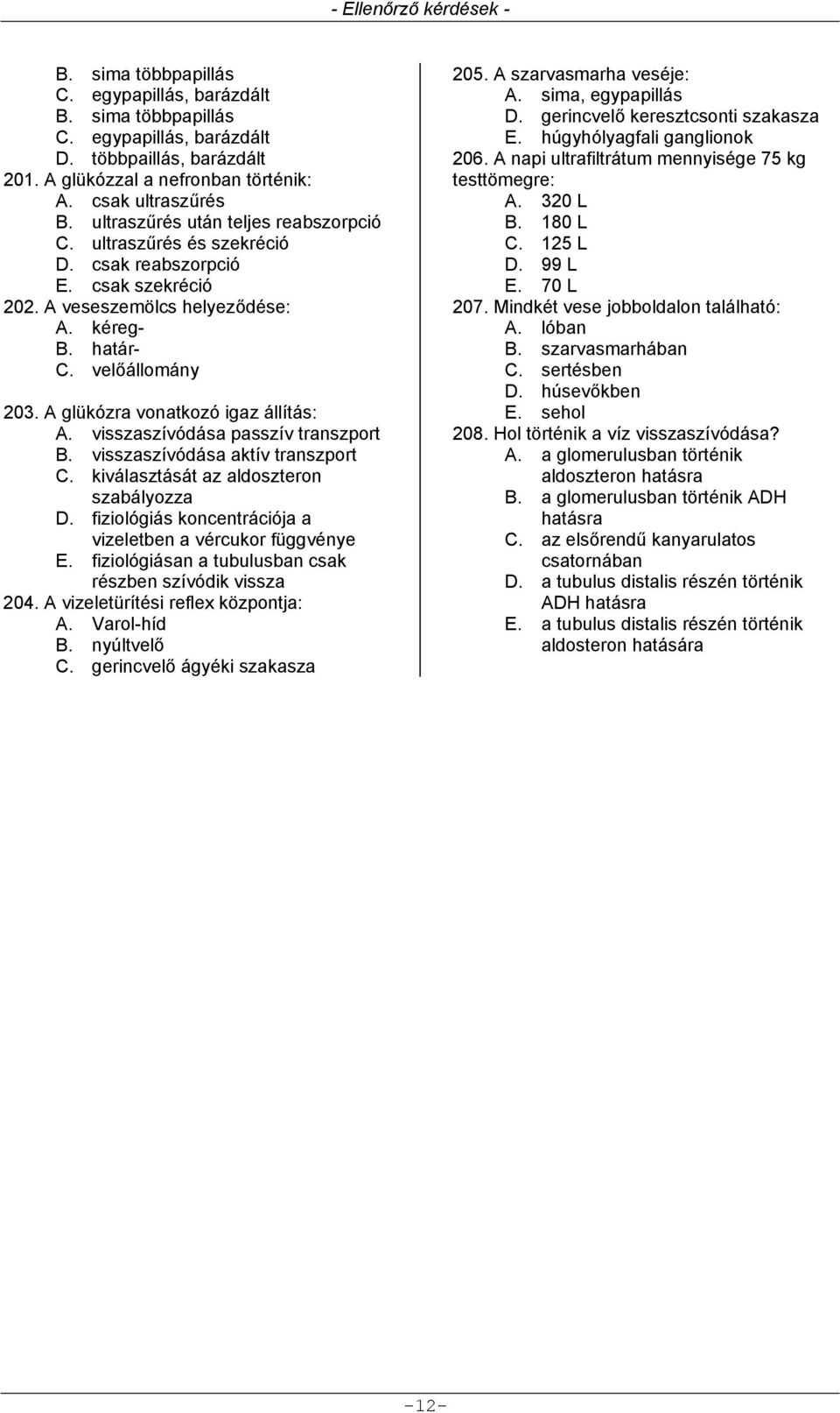 A glükózra vonatkozó igaz állítás: A. visszaszívódása passzív transzport B. visszaszívódása aktív transzport C. kiválasztását az aldoszteron szabályozza D.