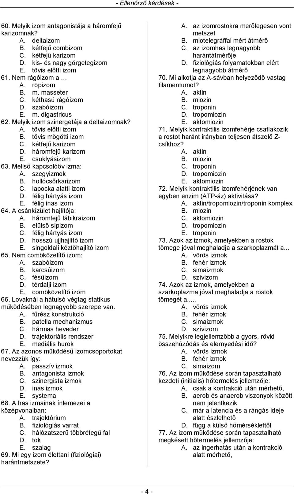 csuklyásizom 63. Mellső kapcsolóöv izma: A. szegyizmok B. hollócsőrkarizom C. lapocka alatti izom D. félig hártyás izom E. félig inas izom 64. A csánkízület hajlítója: A. háromfejű lábikraizom B.