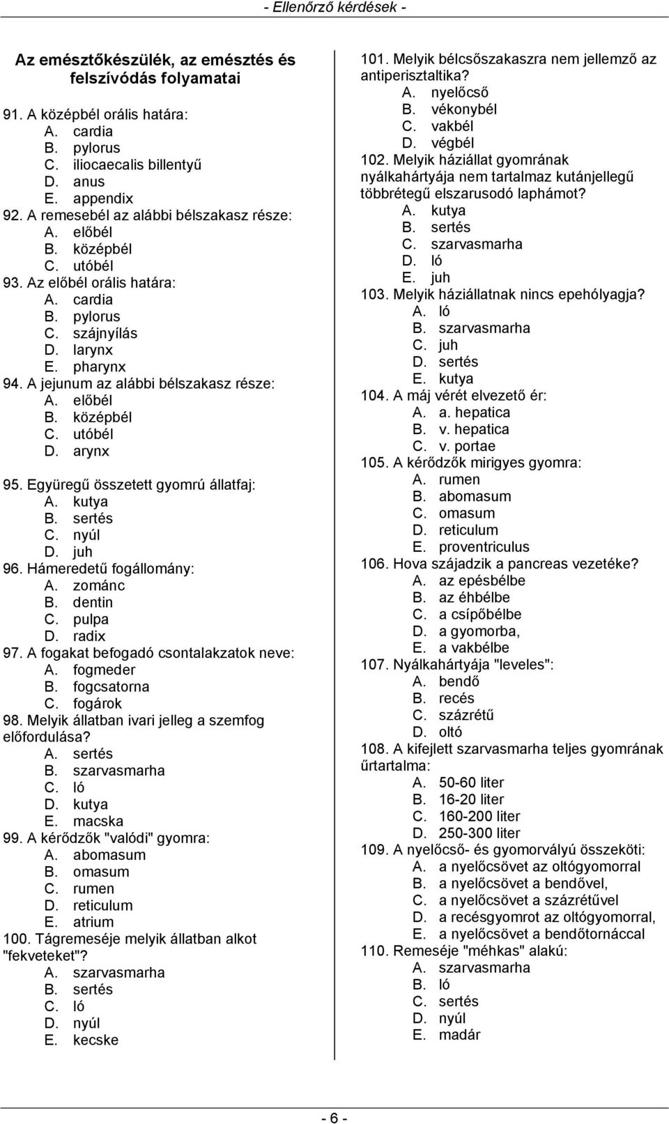 A jejunum az alábbi bélszakasz része: A. előbél B. középbél C. utóbél D. arynx 95. Együregű összetett gyomrú állatfaj: A. kutya B. sertés C. nyúl D. juh 96. Hámeredetű fogállomány: A. zománc B.