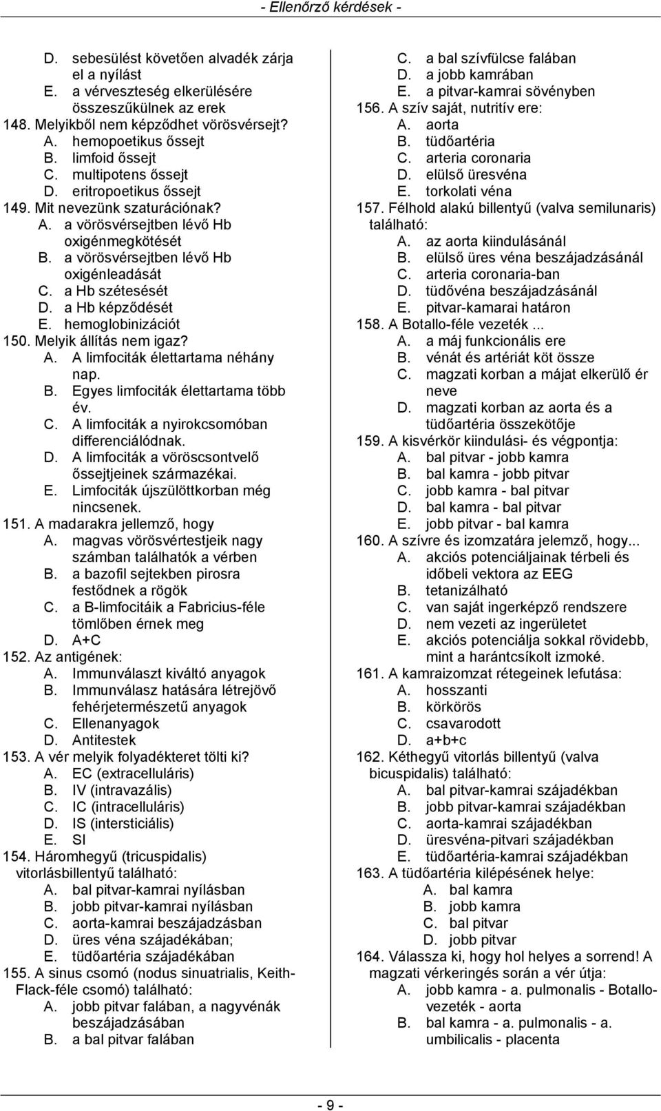 a Hb képződését E. hemoglobinizációt 150. Melyik állítás nem igaz? A. A limfociták élettartama néhány nap. B. Egyes limfociták élettartama több év. C. A limfociták a nyirokcsomóban differenciálódnak.