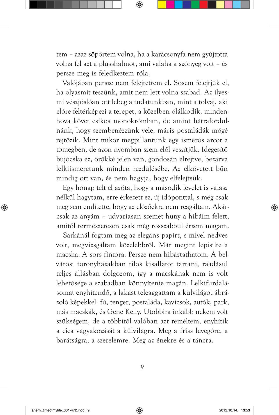 Az ilyesmi vészjóslóan ott lebeg a tudatunkban, mint a tolvaj, aki elôre feltérképezi a terepet, a közelben ólálkodik, mindenhova követ csíkos monokrómban, de amint hátrafordulnánk, hogy