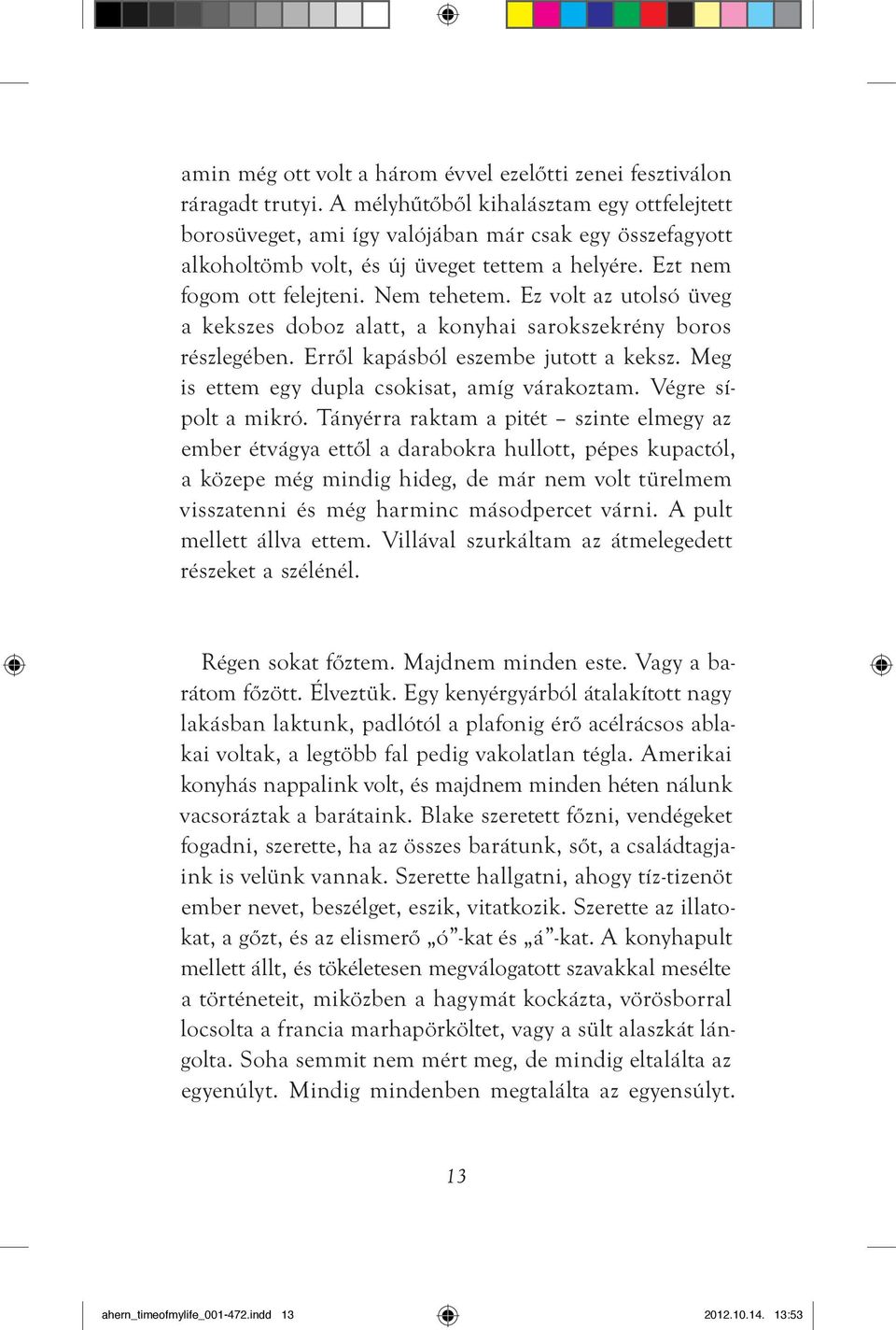 Ez volt az utolsó üveg a kekszes doboz alatt, a konyhai sarokszekrény boros részlegében. Errôl kapásból eszembe jutott a keksz. Meg is ettem egy dupla csokisat, amíg várakoztam. Végre sípolt a mikró.