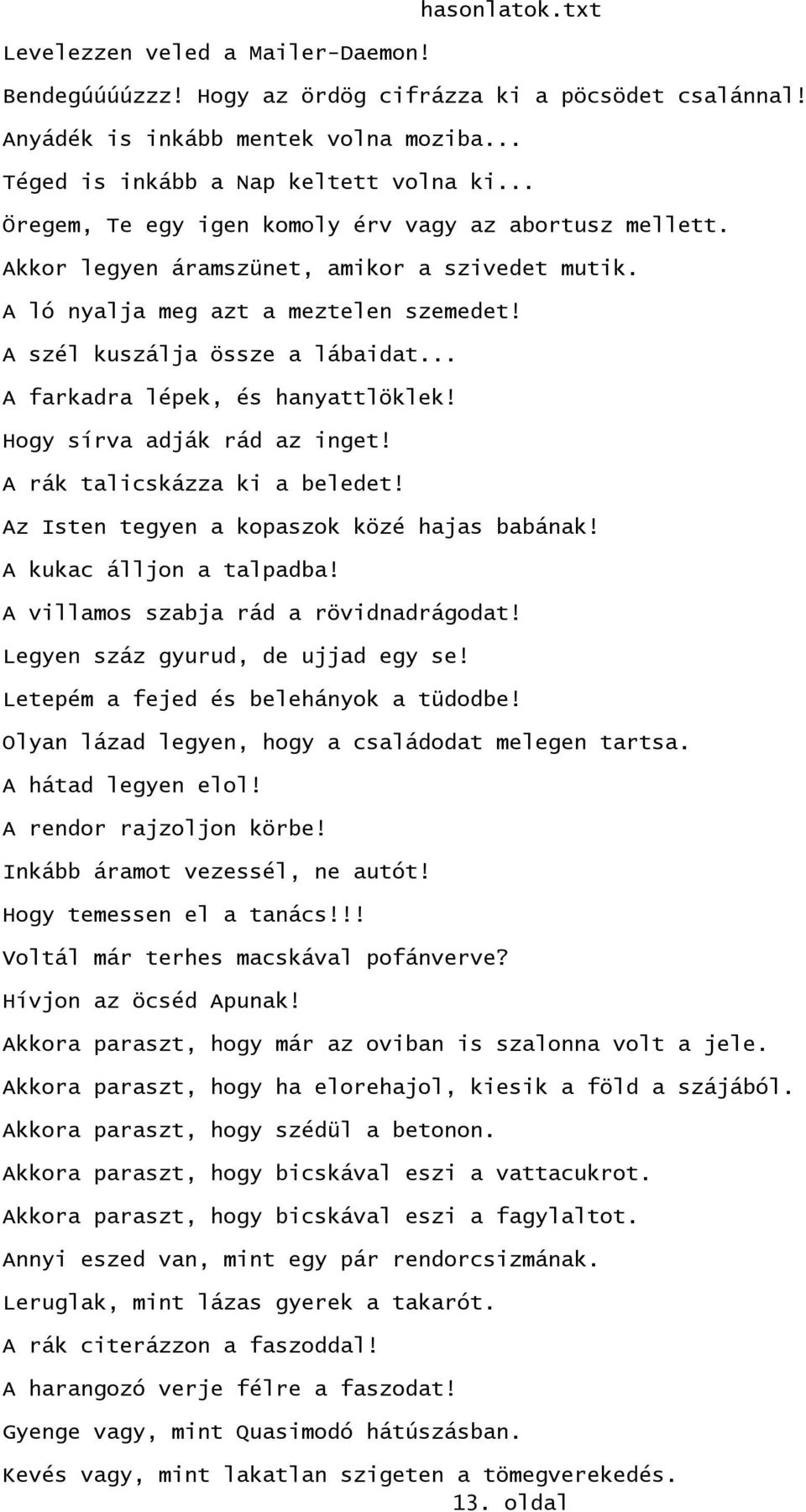 .. A farkadra lépek, és hanyattlöklek! Hogy sírva adják rád az inget! A rák talicskázza ki a beledet! Az Isten tegyen a kopaszok közé hajas babának! A kukac álljon a talpadba!