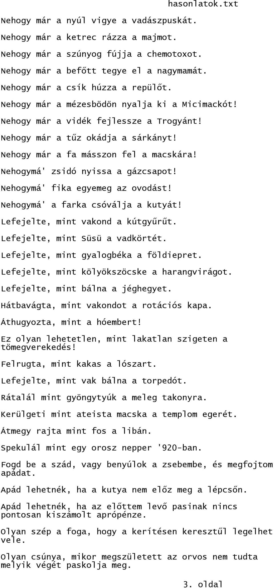 Nehogymá' zsidó nyissa a gázcsapot! Nehogymá' fika egyemeg az ovodást! Nehogymá' a farka csóválja a kutyát! Lefejelte, mint vakond a kútgyűrűt. Lefejelte, mint Süsü a vadkörtét.