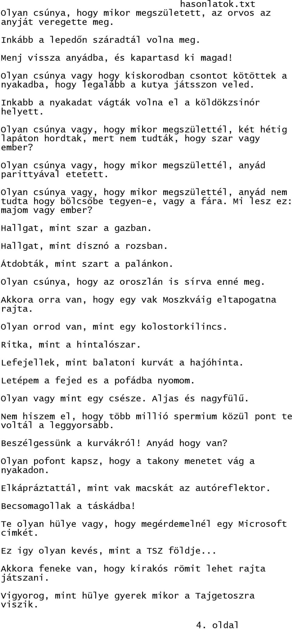 Olyan csúnya vagy, hogy mikor megszülettél, két hétig lapáton hordtak, mert nem tudták, hogy szar vagy ember? Olyan csúnya vagy, hogy mikor megszülettél, anyád parittyával etetett.