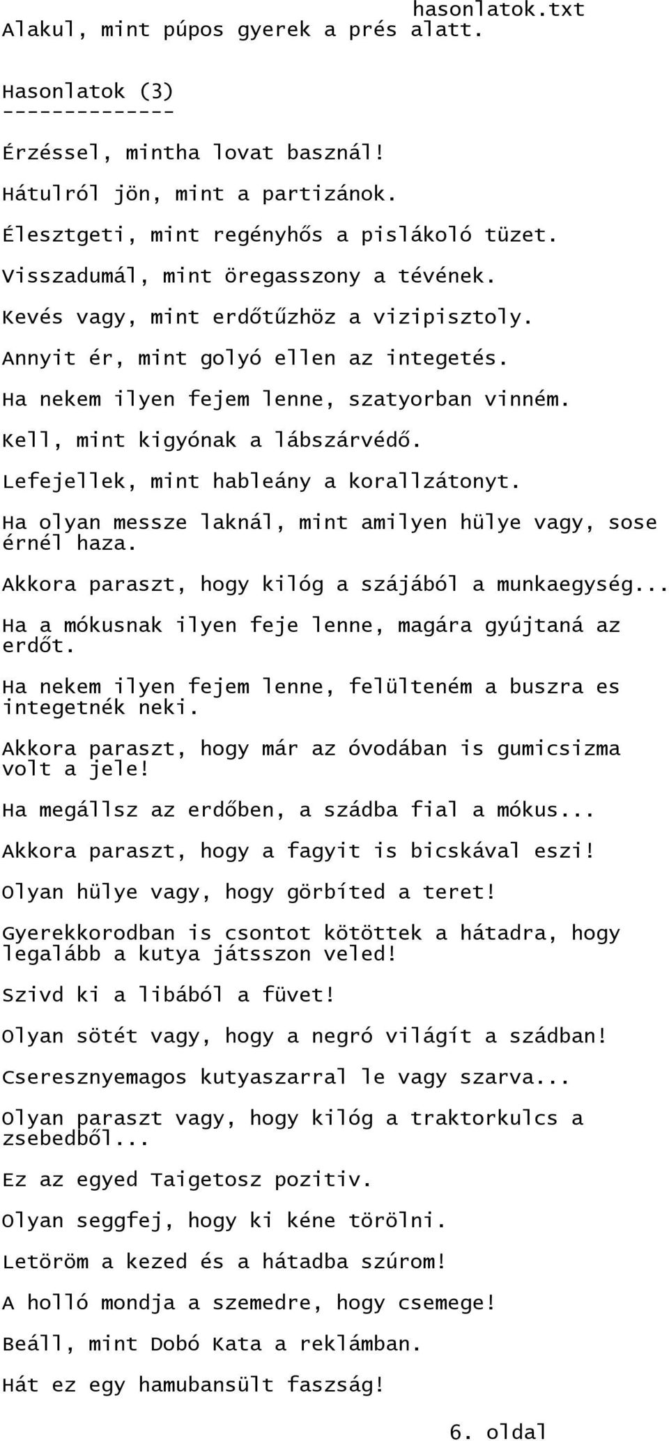 Kell, mint kigyónak a lábszárvédő. Lefejellek, mint hableány a korallzátonyt. Ha olyan messze laknál, mint amilyen hülye vagy, sose érnél haza. Akkora paraszt, hogy kilóg a szájából a munkaegység.