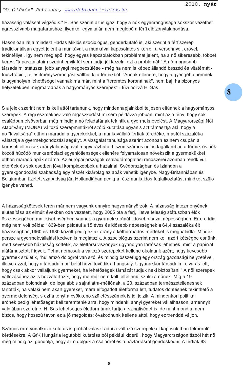 tekintéllyel. Így nem meglepő, hogy egyes kapcsolatokban problémát jelent, ha a nő sikeresebb, többet keres; "tapasztalataim szerint egyik fél sem tudja jól kezelni ezt a problémát.