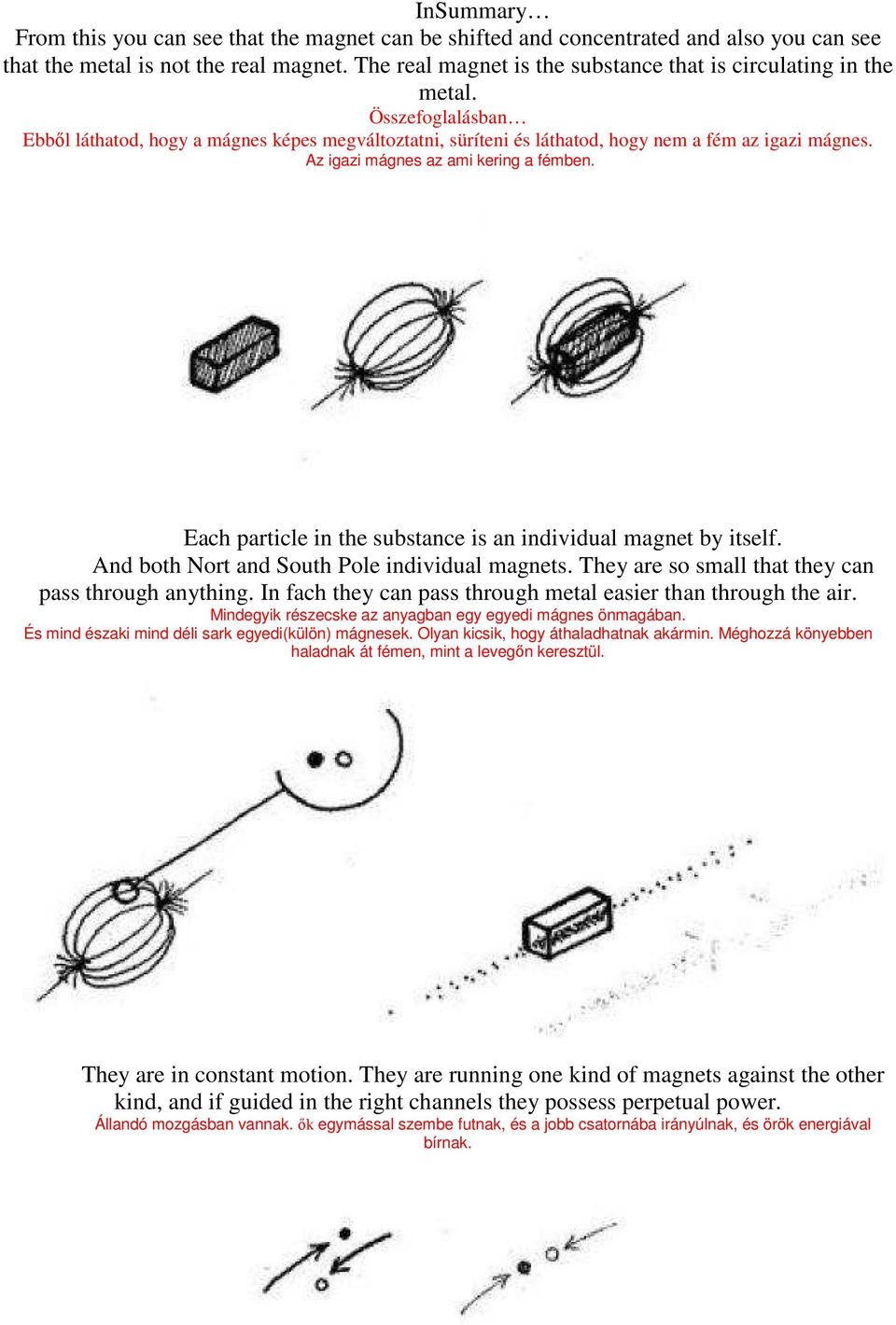 Az igazi mágnes az ami kering a fémben. Each particle in the substance is an individual magnet by itself. And both Nort and South Pole individual magnets.