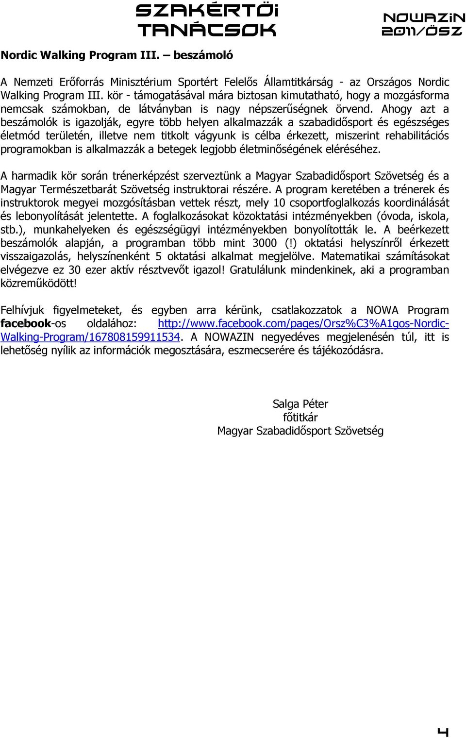 Ahogy azt a beszámolók is igazolják, egyre több helyen alkalmazzák a szabadidősport és egészséges életmód területén, illetve nem titkolt vágyunk is célba érkezett, miszerint rehabilitációs