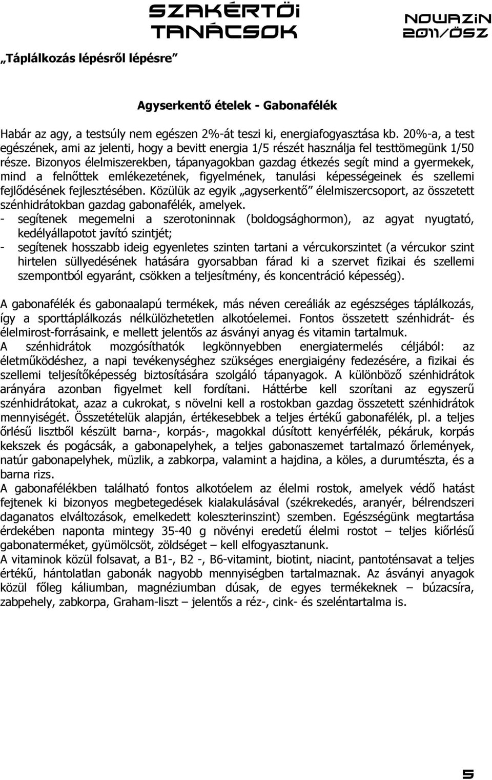 Bizonyos élelmiszerekben, tápanyagokban gazdag étkezés segít mind a gyermekek, mind a felnőttek emlékezetének, figyelmének, tanulási képességeinek és szellemi fejlődésének fejlesztésében.