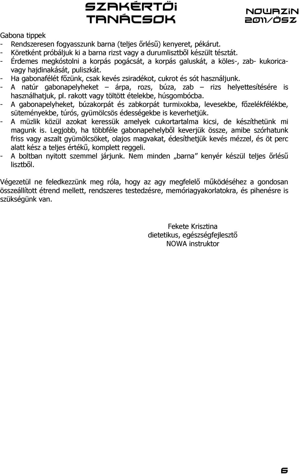 - A natúr gabonapelyheket árpa, rozs, búza, zab rizs helyettesítésére is használhatjuk, pl. rakott vagy töltött ételekbe, húsgombócba.