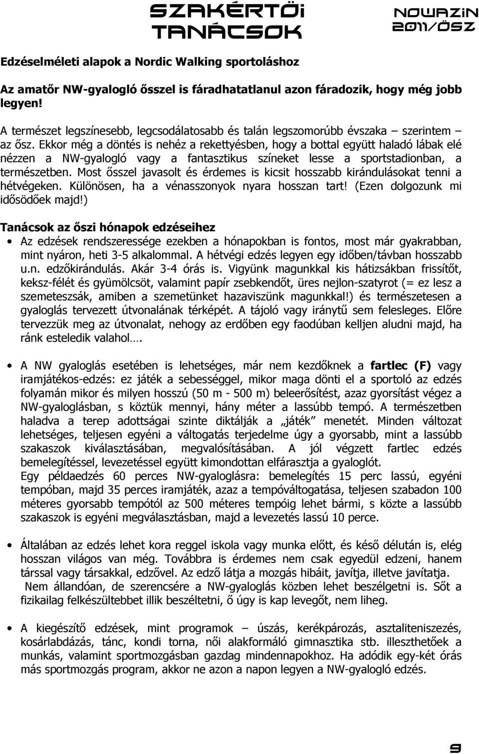 Ekkor még a döntés is nehéz a rekettyésben, hogy a bottal együtt haladó lábak elé nézzen a NW-gyalogló vagy a fantasztikus színeket lesse a sportstadionban, a természetben.