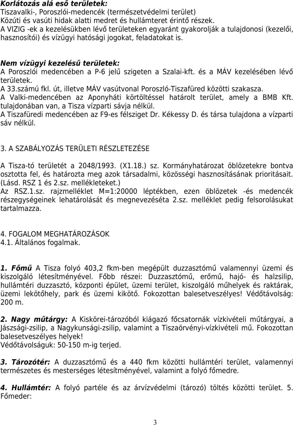 Nem vízügyi kezelésű területek: A Poroszlói medencében a P-6 jelű szigeten a Szalai-kft. és a MÁV kezelésében lévő területek. A 33.számú fkl.