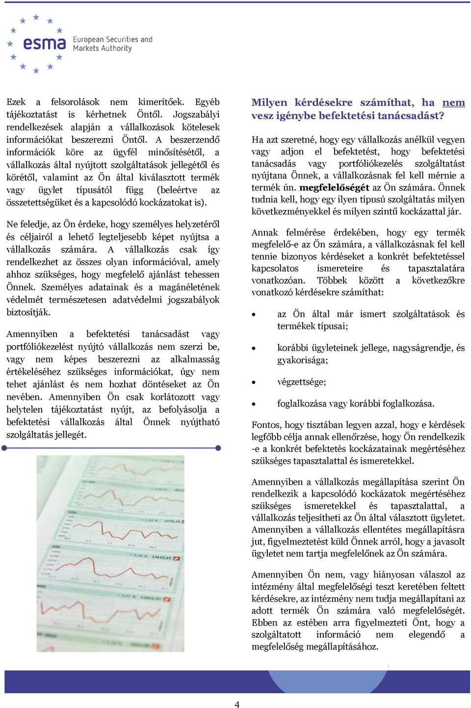 (beleértve az összetettségüket és a kapcsolódó kockázatokat is). Ne feledje, az Ön érdeke, hogy személyes helyzetéről és céljairól a lehető legteljesebb képet nyújtsa a vállalkozás számára.