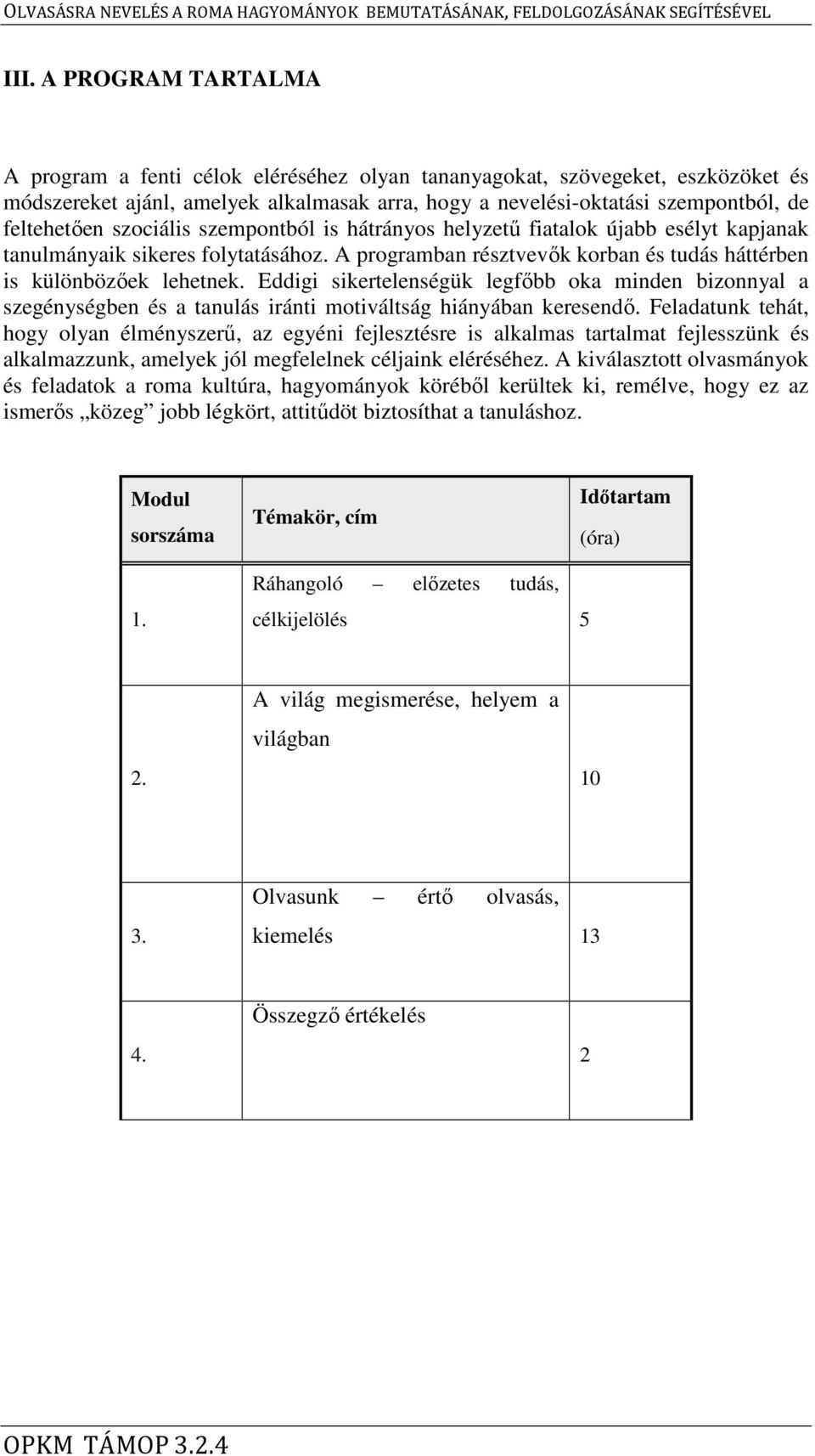 szociális szempontból is hátrányos helyzetű fiatalok újabb esélyt kapjanak tanulmányaik sikeres folytatásához. A programban résztvevők korban és tudás háttérben is különbözőek lehetnek.