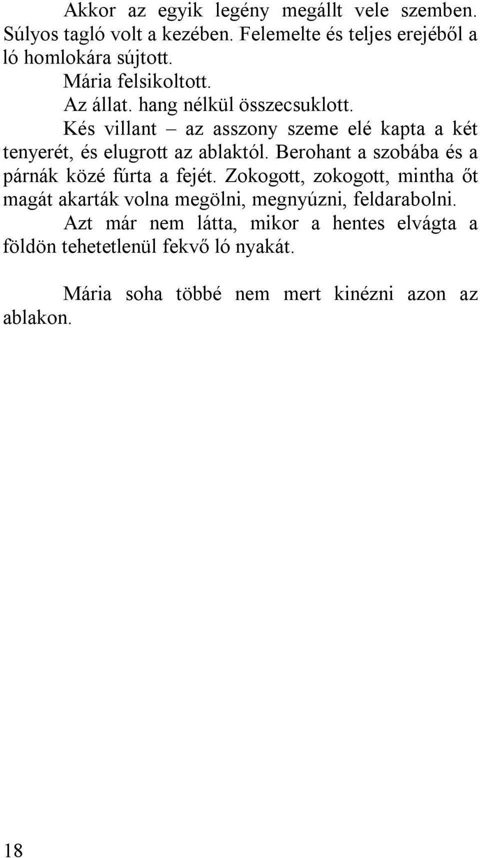 Kés villant az asszony szeme elé kapta a két tenyerét, és elugrott az ablaktól. Berohant a szobába és a párnák közé fúrta a fejét.