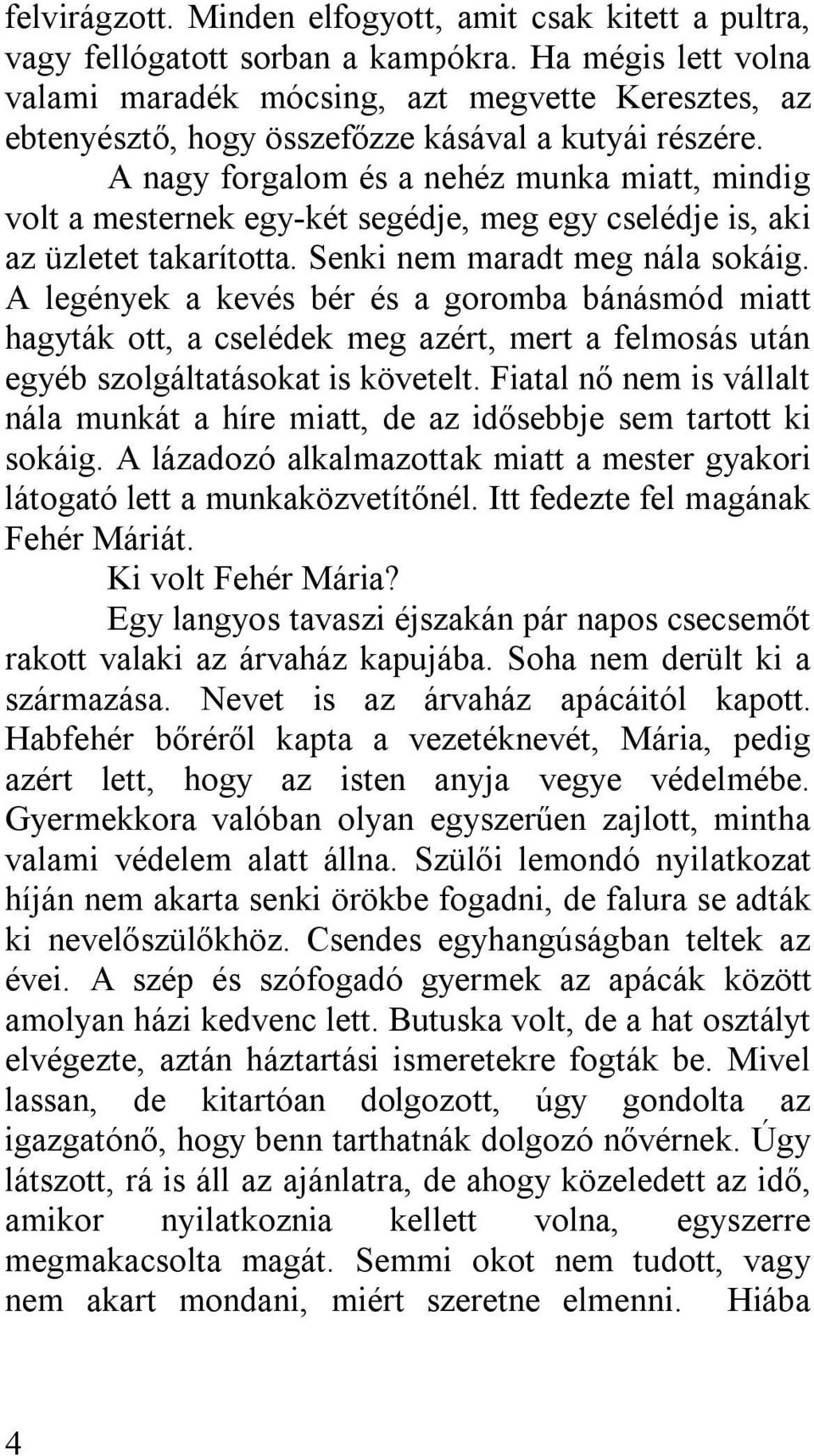 A nagy forgalom és a nehéz munka miatt, mindig volt a mesternek egy-két segédje, meg egy cselédje is, aki az üzletet takarította. Senki nem maradt meg nála sokáig.