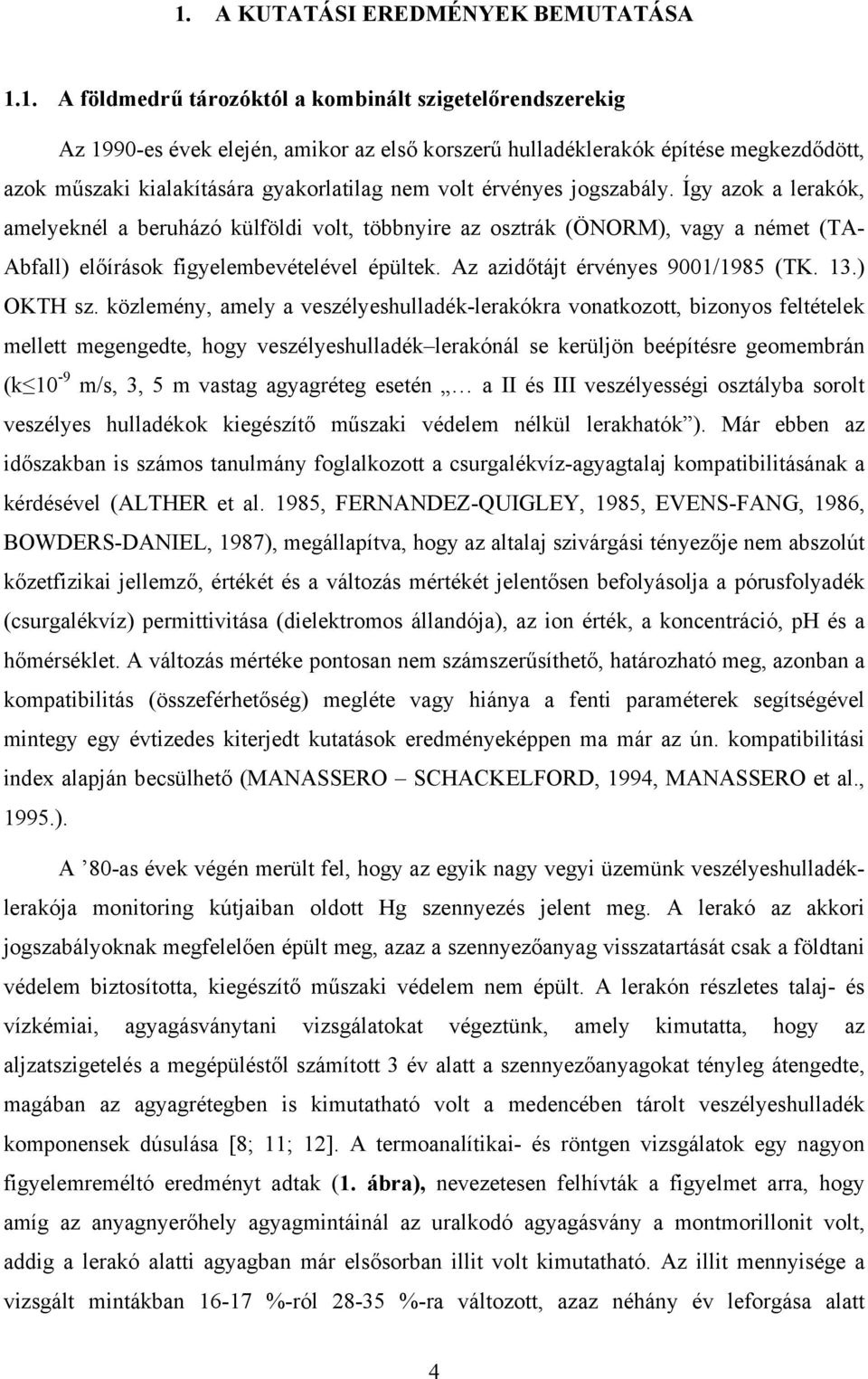 Így azok a lerakók, amelyeknél a beruházó külföldi volt, többnyire az osztrák (ÖNORM), vagy a német (TA- Abfall) előírások figyelembevételével épültek. Az azidőtájt érvényes 9001/1985 (TK. 13.