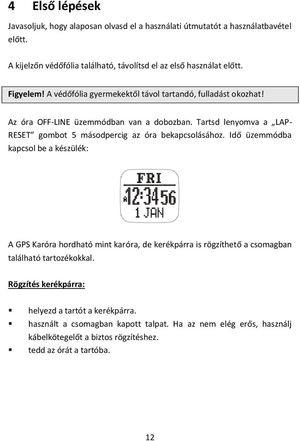 Tartsd lenyomva a LAP- RESET gombot 5 másodpercig az óra bekapcsolásához.