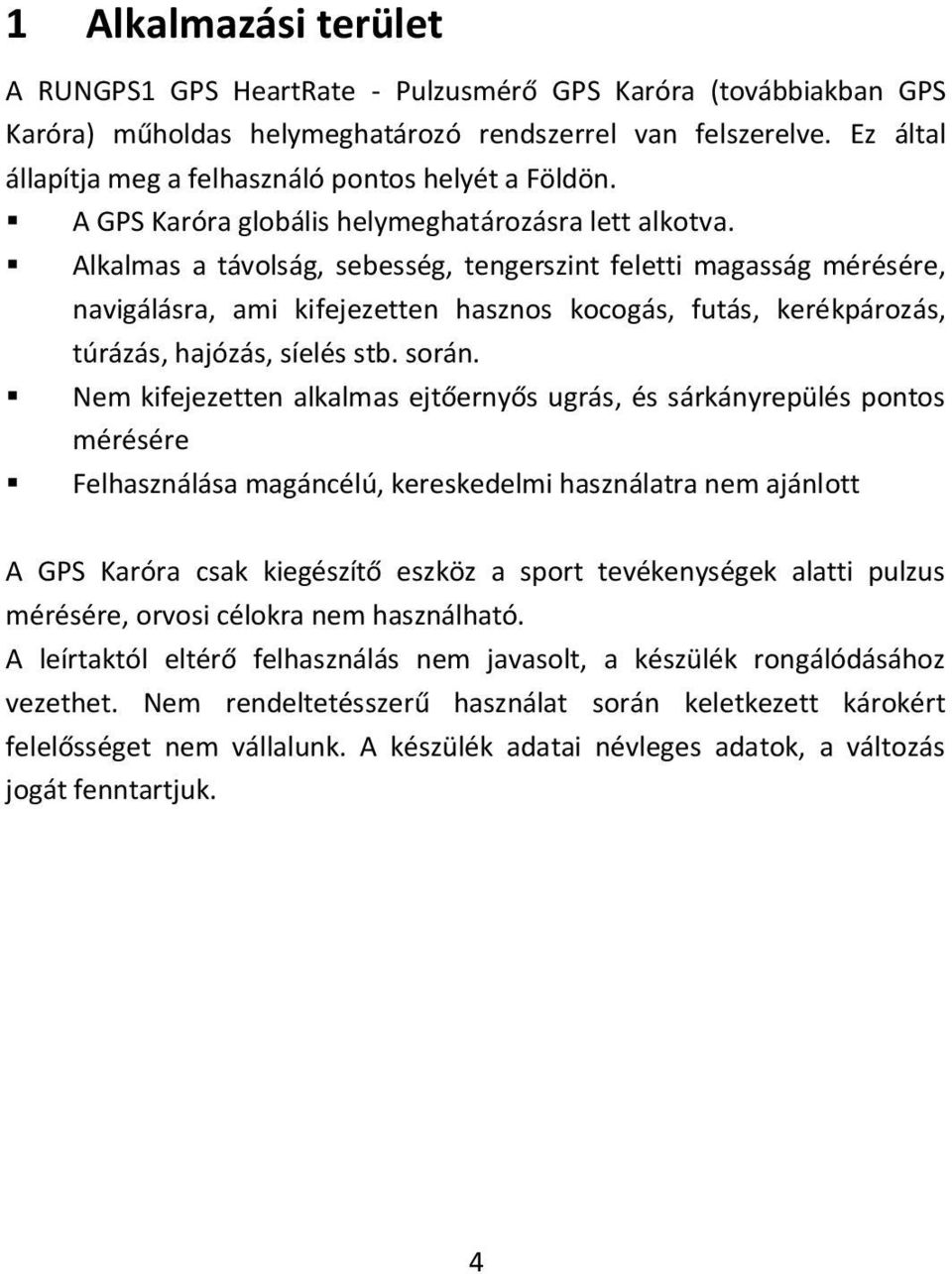 Alkalmas a távolság, sebesség, tengerszint feletti magasság mérésére, navigálásra, ami kifejezetten hasznos kocogás, futás, kerékpározás, túrázás, hajózás, síelés stb. során.