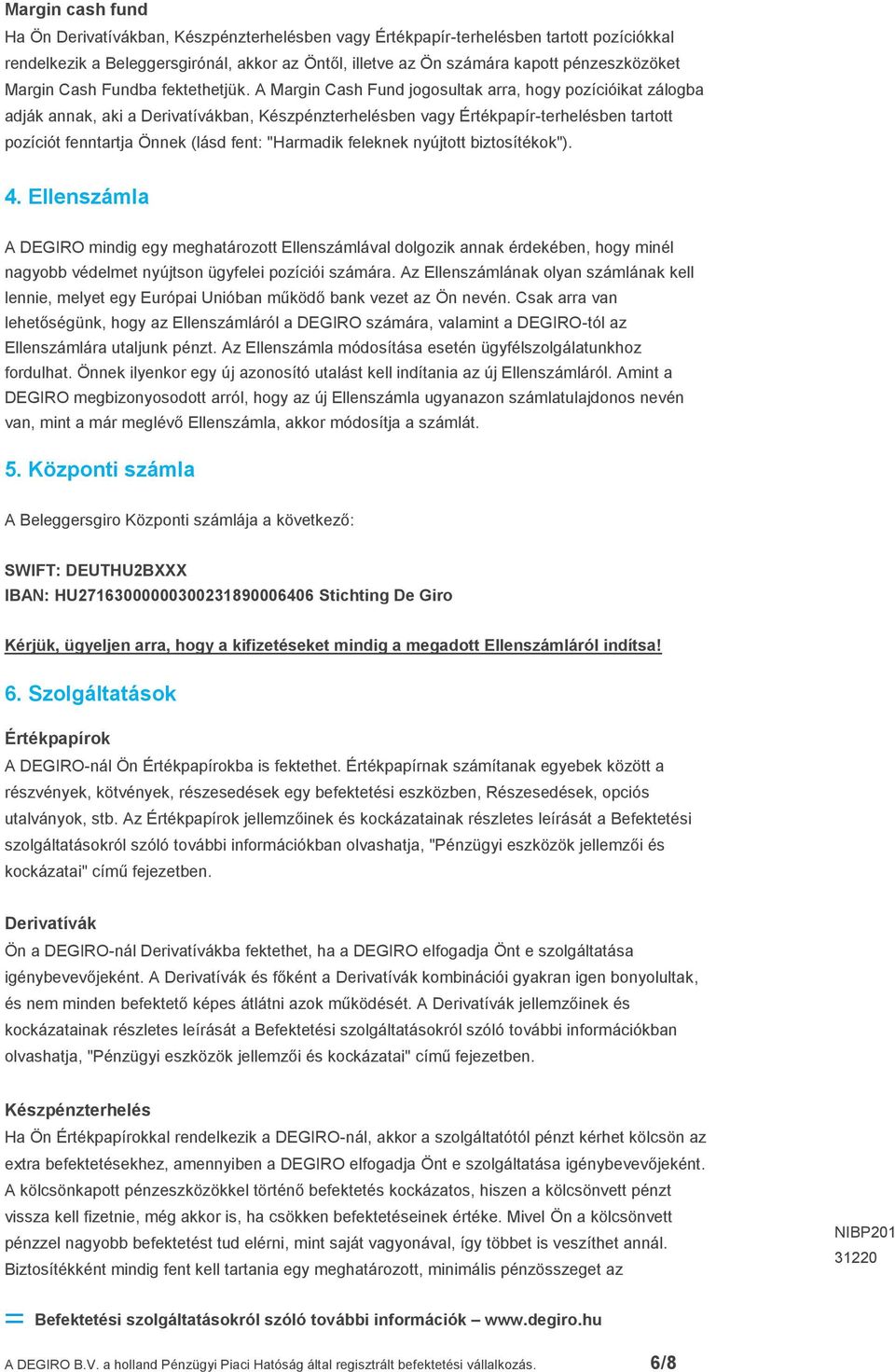 A Margin Cash Fund jogosultak arra, hogy pozícióikat zálogba adják annak, aki a Derivatívákban, Készpénzterhelésben vagy Értékpapír-terhelésben tartott pozíciót fenntartja Önnek (lásd fent: "Harmadik