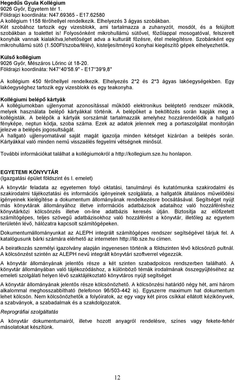 Folyosónként mikrohullámú sütővel, főzőlappal mosogatóval, felszerelt konyhák vannak kialakítva,lehetőséget adva a kulturált főzésre, étel melegítésre. Szobánként egy mikrohullámú sütő (1.