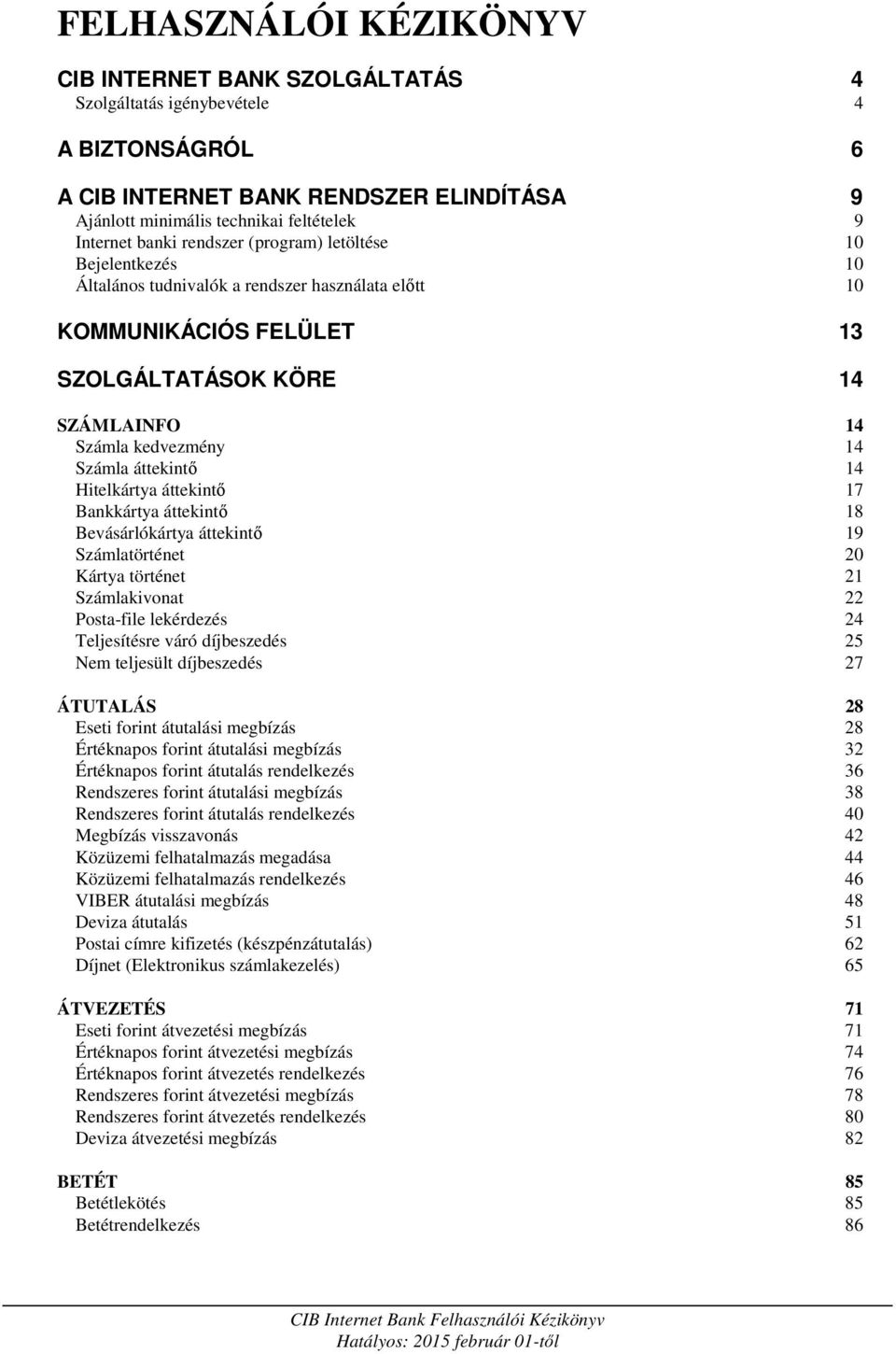 áttekintő 14 Hitelkártya áttekintő 17 Bankkártya áttekintő 18 Bevásárlókártya áttekintő 19 Számlatörténet 20 Kártya történet 21 Számlakivonat 22 Posta-file lekérdezés 24 Teljesítésre váró díjbeszedés