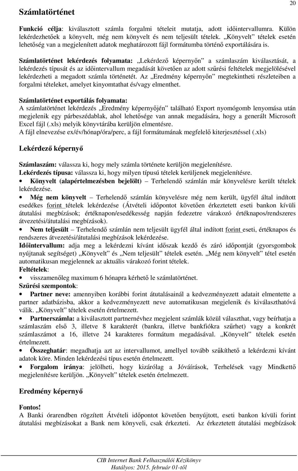 Számlatörténet lekérdezés folyamata: Lekérdező képernyőn a számlaszám kiválasztását, a lekérdezés típusát és az időintervallum megadását követően az adott szűrési feltételek megjelölésével
