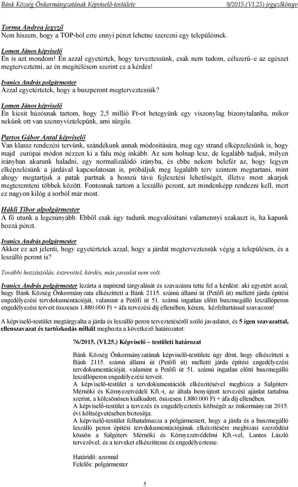 Én kicsit húzósnak tartom, hogy 2,5 millió Ft-ot betegyünk egy viszonylag bizonytalanba, mikor nekünk ott van szennyvíztelepünk, ami sürgős.