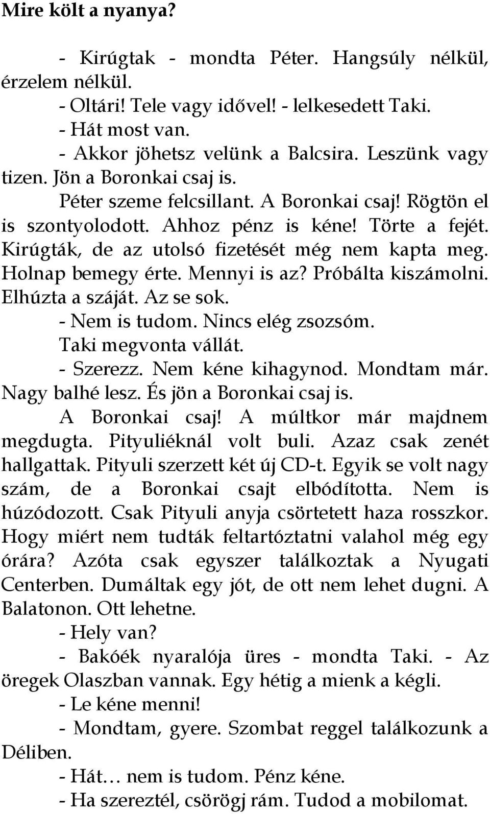 Mennyi is az? Próbálta kiszámolni. Elhúzta a száját. Az se sok. - Nem is tudom. Nincs elég zsozsóm. Taki megvonta vállát. - Szerezz. Nem kéne kihagynod. Mondtam már. Nagy balhé lesz.