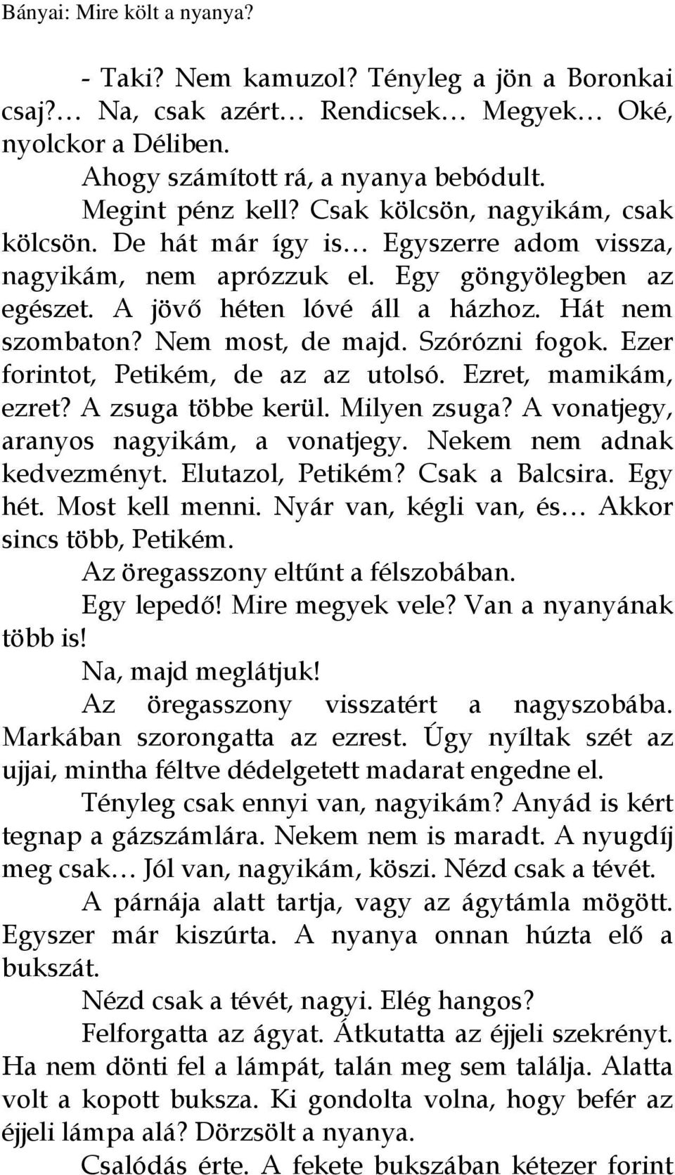 Nem most, de majd. Szórózni fogok. Ezer forintot, Petikém, de az az utolsó. Ezret, mamikám, ezret? A zsuga többe kerül. Milyen zsuga? A vonatjegy, aranyos nagyikám, a vonatjegy.