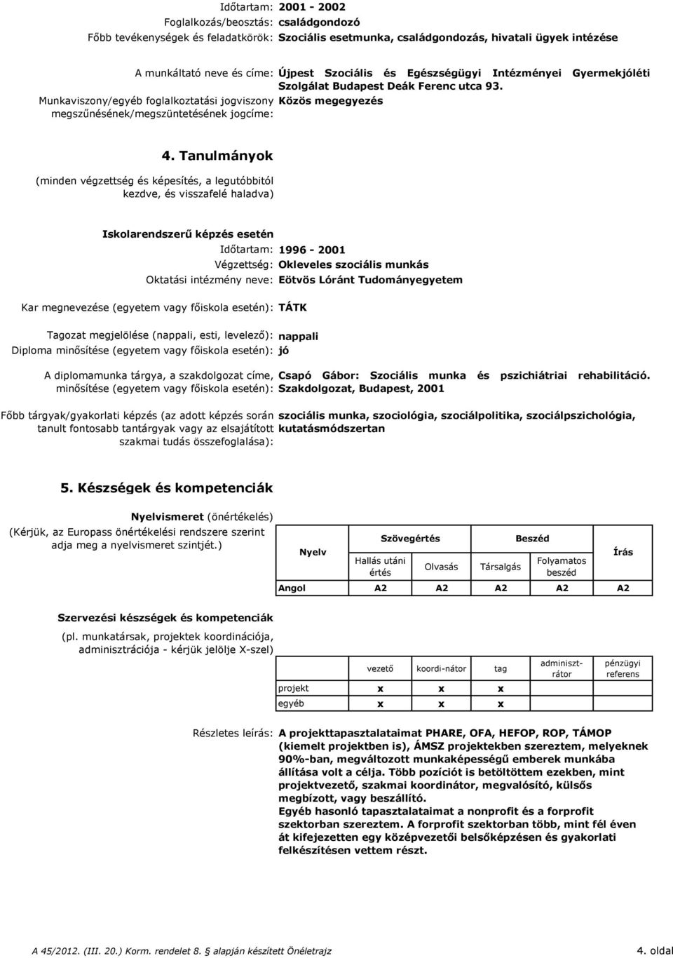 Tanulmányok (minden végzettség és képesítés, a legutóbbitól kezdve, és visszafelé haladva) Iskolarendszerű képzés esetén Időtartam: 1996-2001 Végzettség: Okleveles szociális munkás Oktatási intézmény