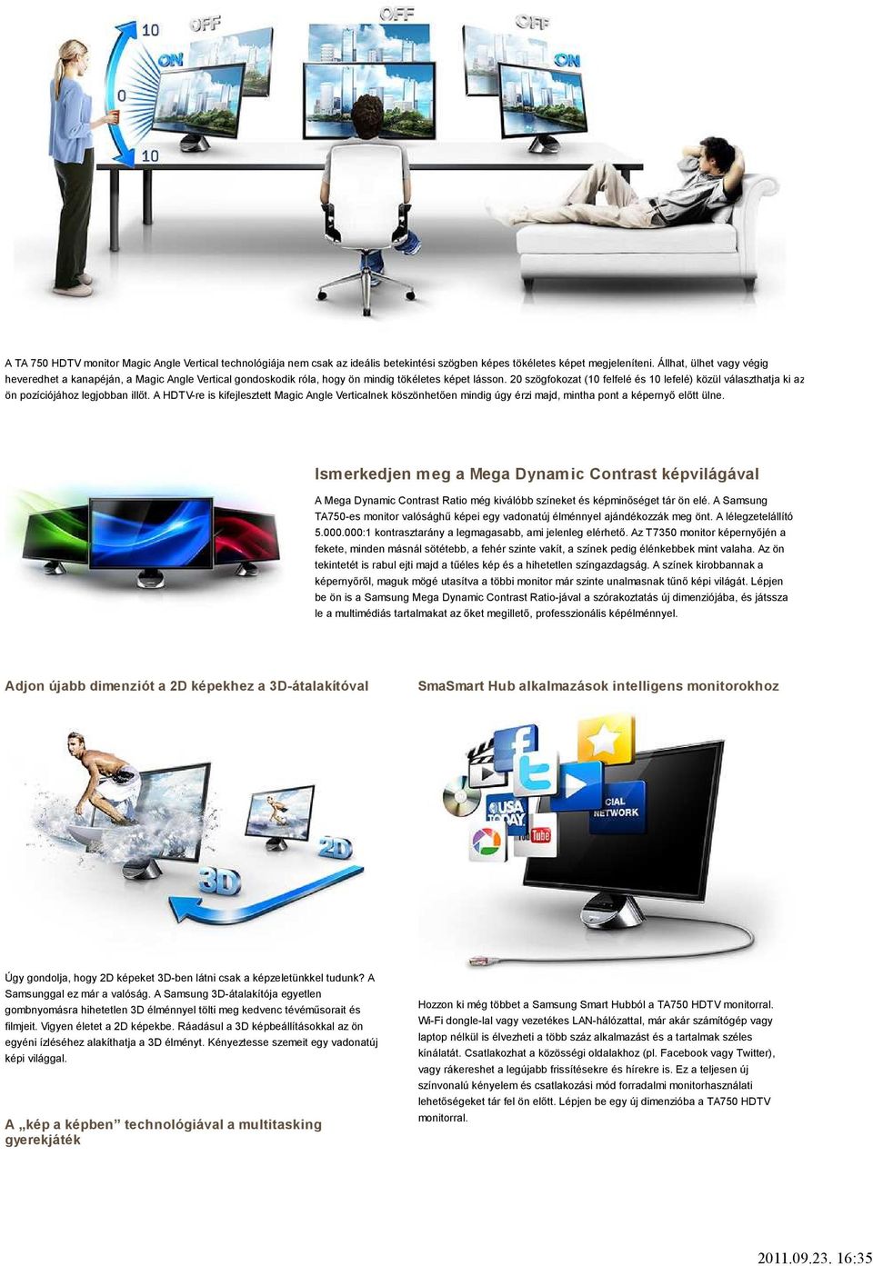 A képessége Samsung TA750 garantálja, HDTV hogy monitor a fényképezőgépen Ultra Clear Panel vagy képernyője videokamerán tökéletes megörökített képeket garantál.