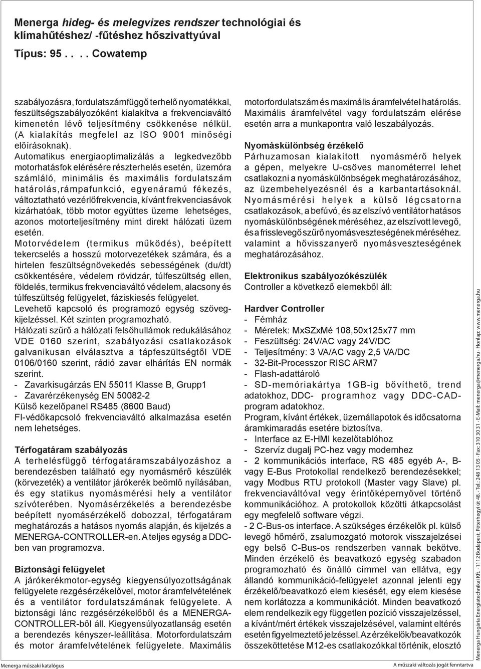 Automatikus energiaoptimalizálás a legkedvezőbb motorhatásfok elérésére részterhelés esetén, üzemóra számláló, minimális és maximális fordulatszám határolás,rámpafunkció, egyenáramú fékezés,