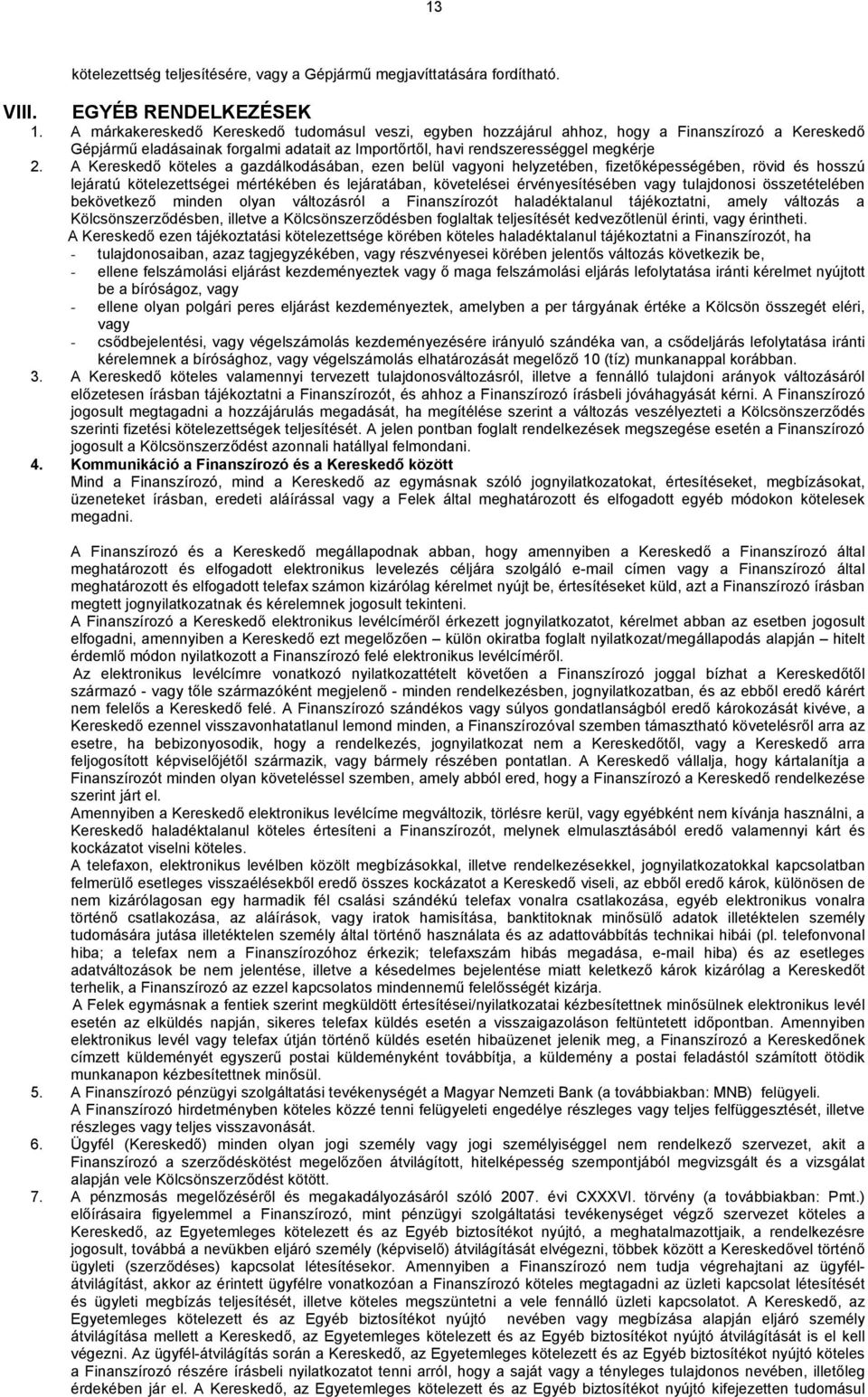 A Kereskedő köteles a gazdálkodásában, ezen belül vagyoni helyzetében, fizetőképességében, rövid és hosszú lejáratú kötelezettségei mértékében és lejáratában, követelései érvényesítésében vagy