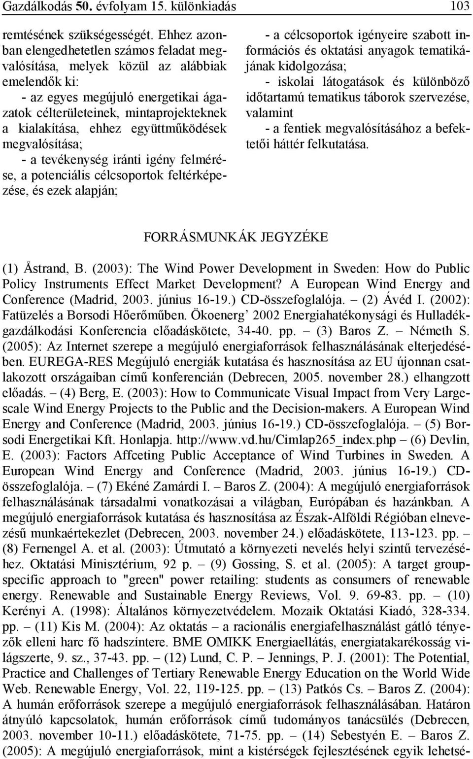 együttmőködések megvalósítása; - a tevékenység iránti igény felmérése, a potenciális célcsoportok feltérképezése, és ezek alapján; - a célcsoportok igényeire szabott információs és oktatási anyagok