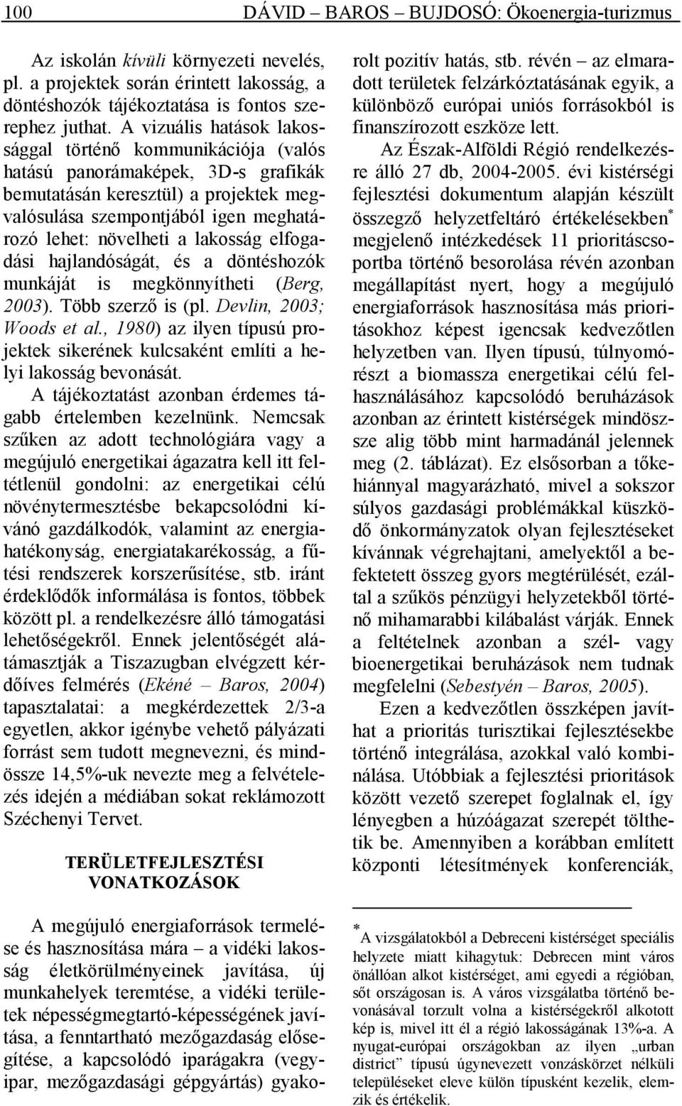 lakosság elfogadási hajlandóságát, és a döntéshozók munkáját is megkönnyítheti (Berg, 2003). Több szerzı is (pl. Devlin, 2003; Woods et al.