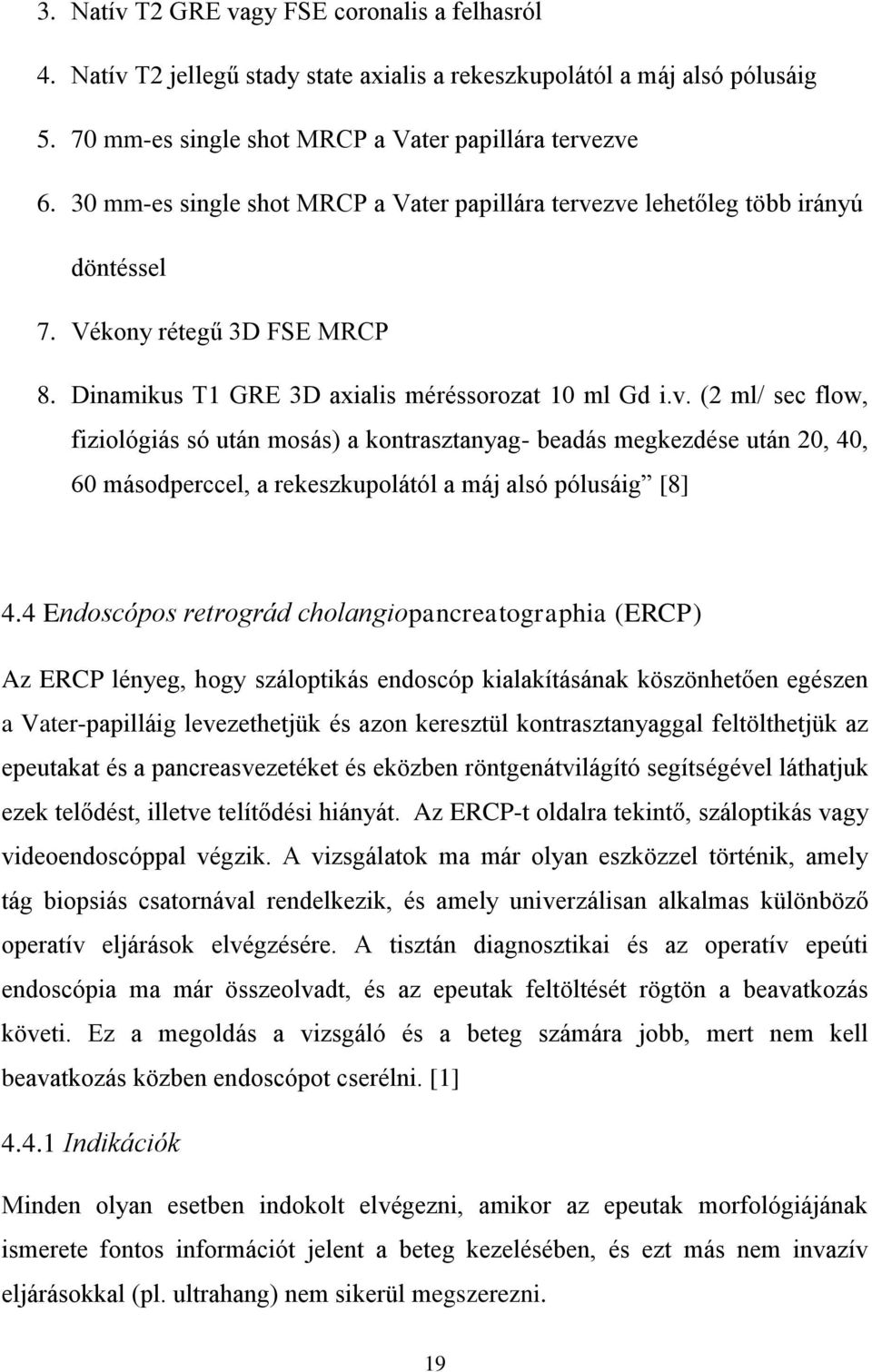 zve lehetőleg több irányú döntéssel 7. Vékony rétegű 3D FSE MRCP 8. Dinamikus T1 GRE 3D axialis méréssorozat 10 ml Gd i.v. (2 ml/ sec flow, fiziológiás só után mosás) a kontrasztanyag- beadás megkezdése után 20, 40, 60 másodperccel, a rekeszkupolától a máj alsó pólusáig [8] 4.