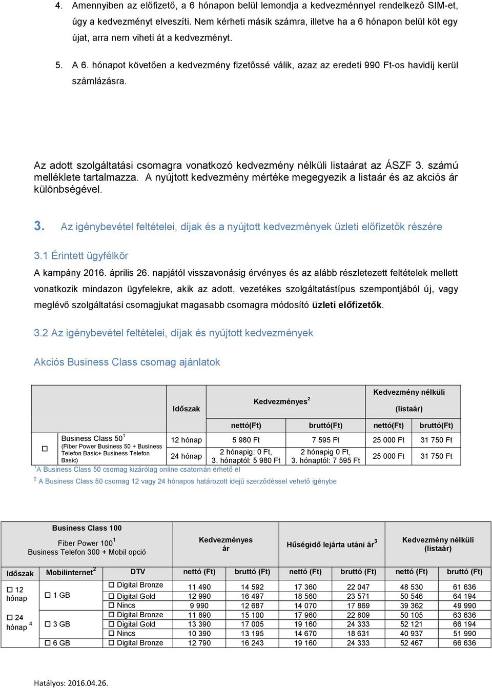 hónapot követően a kedvezmény fizetőssé válik, azaz az eredeti 990 -os havidíj kerül számlázásra. Az adott szolgáltatási csomagra vonatkozó kedvezmény nélküli listaárat az ÁSZF 3.