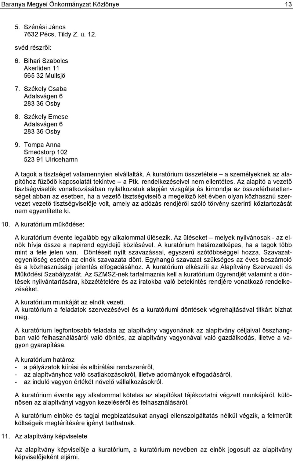 A kuratórium összetétele a személyeknek az alapítóhoz fűződő kapcsolatát tekintve a Ptk. rendelkezéseivel nem ellentétes.