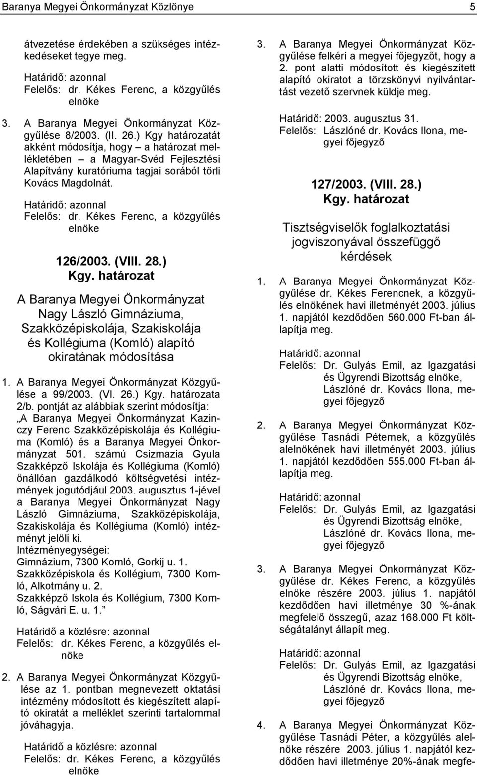 ) Kgy határozatát akként módosítja, hogy a határozat mellékletében a Magyar-Svéd Fejlesztési Alapítvány kuratóriuma tagjai sorából törli Kovács Magdolnát. Határidő: azonnal Felelős: dr.