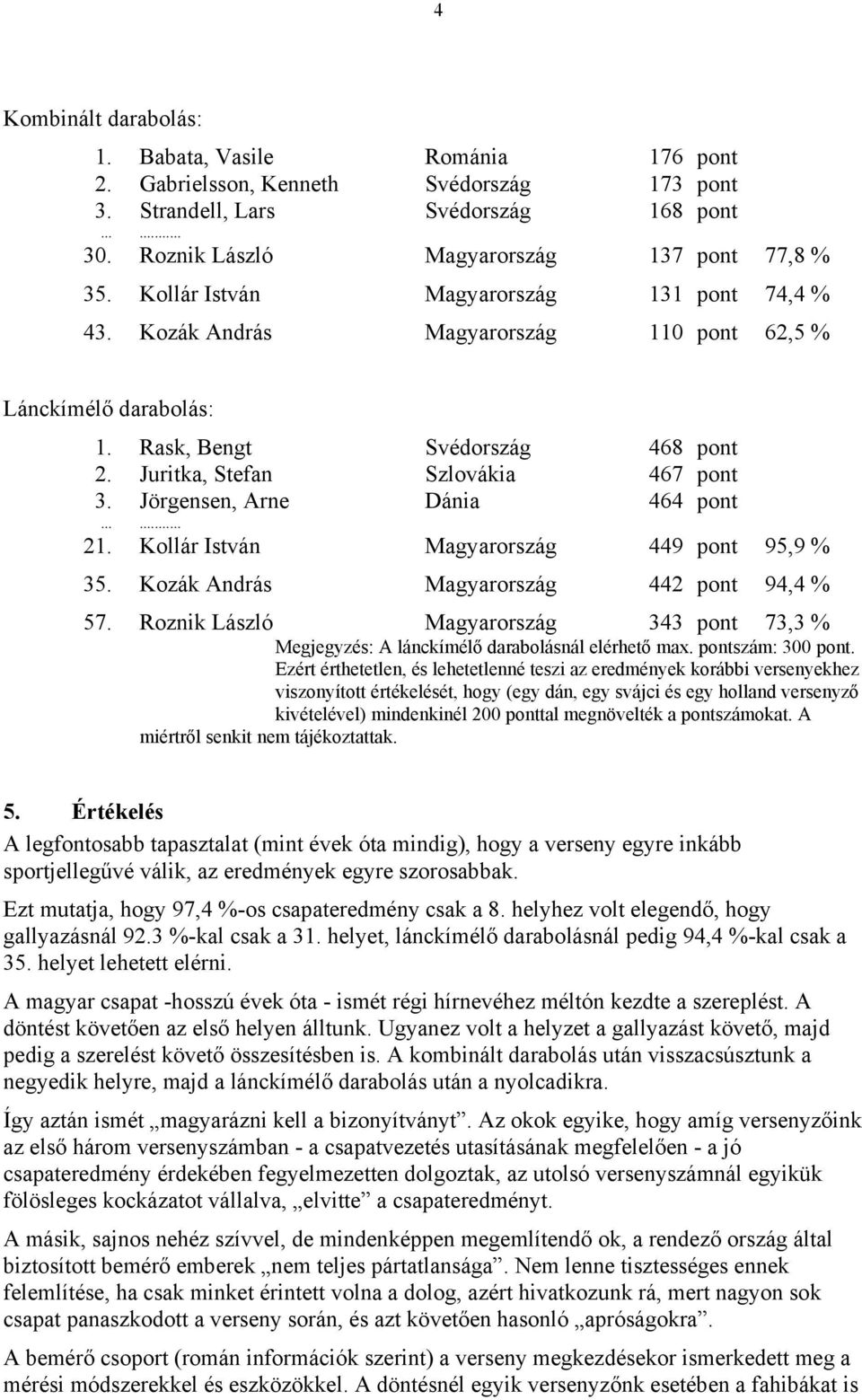 Jörgensen, Arne Dánia 464 pont 21. Kollár István Magyarország 449 pont 95,9 % 35. Kozák András Magyarország 442 pont 94,4 % 57.